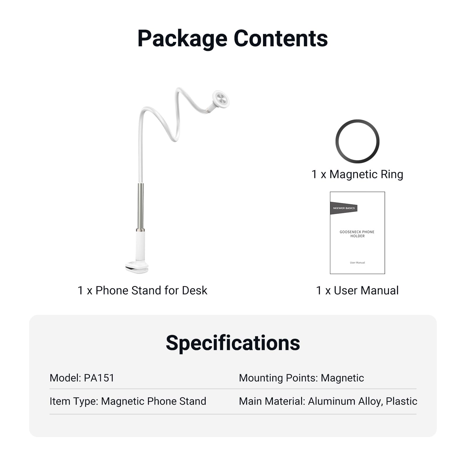 Package Contents  
1 x Magnetic Ring  
1 x Phone Stand for Desk  
1 x User Manual  

Specifications  
Model: PA151  
Item Type: Magnetic Phone Stand  
Mounting Points: Magnetic  
Main Material: Aluminum Alloy, Plastic