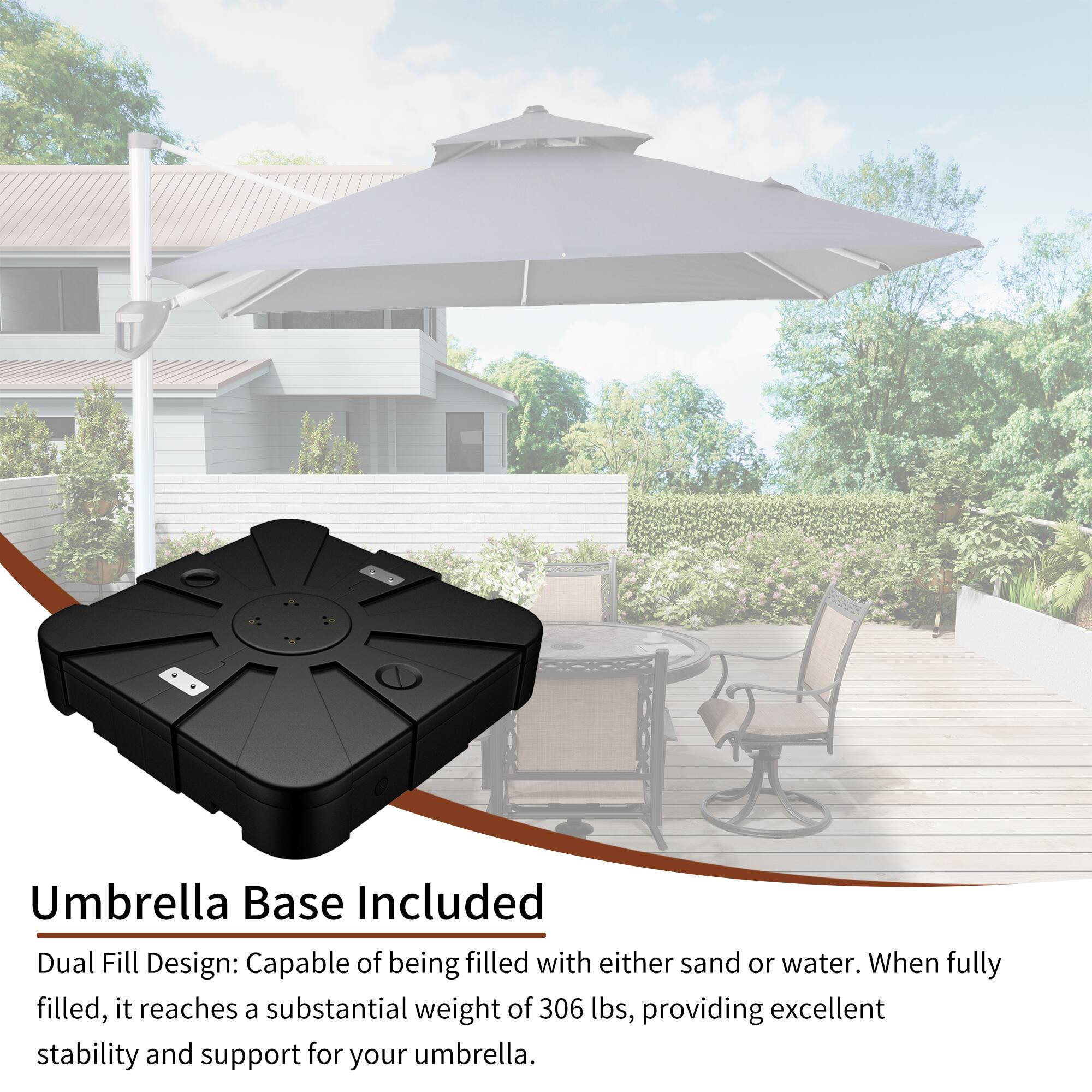 Umbrella Base Included

Dual Fill Design: Capable of being filled with either sand or water. When fully filled, it reaches a substantial weight of 306 lbs, providing excellent stability and support for your umbrella.