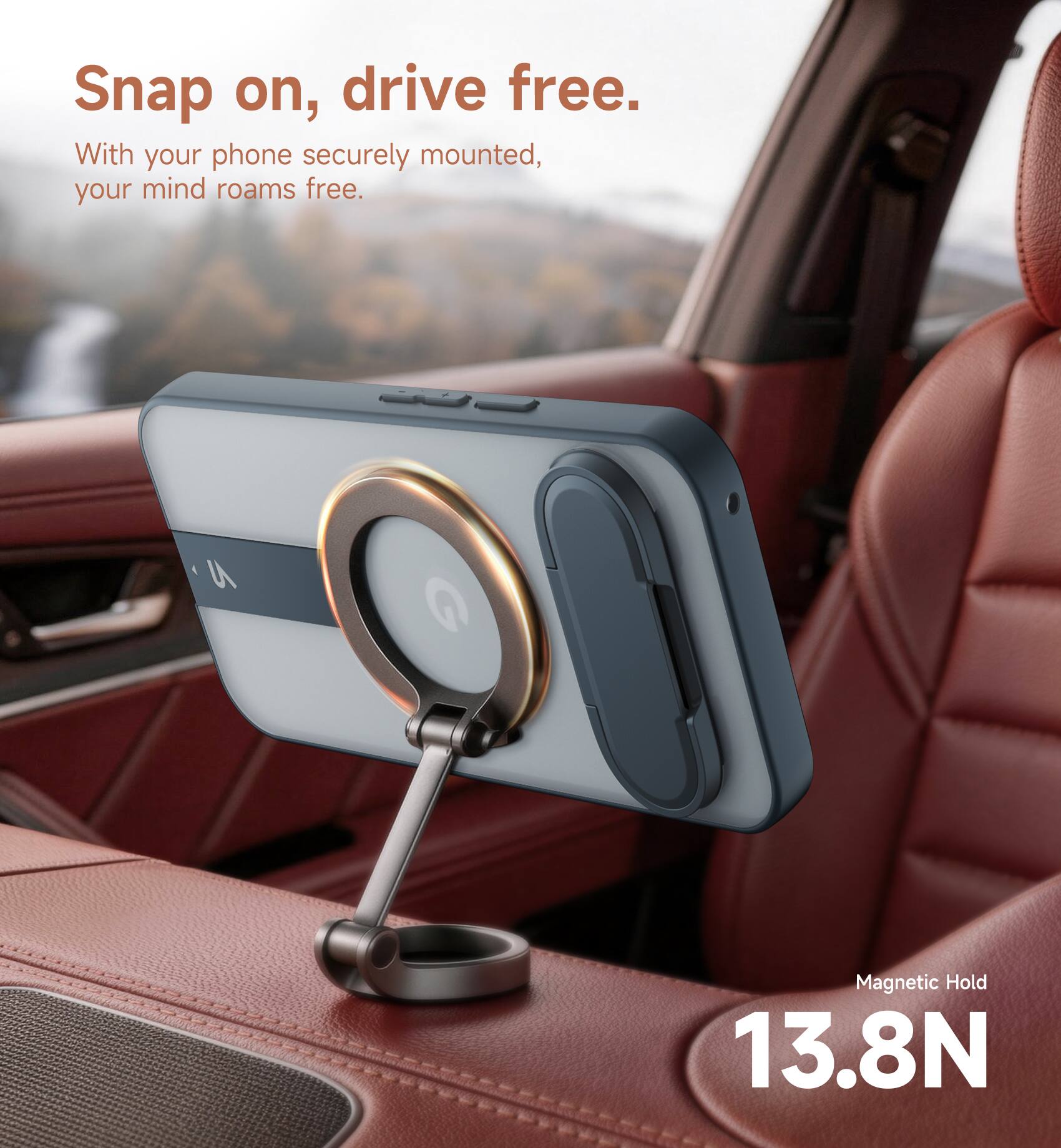 Snap on, drive free.  
With your phone securely mounted, your mind roams free.  

Magnetic Hold 13.8N