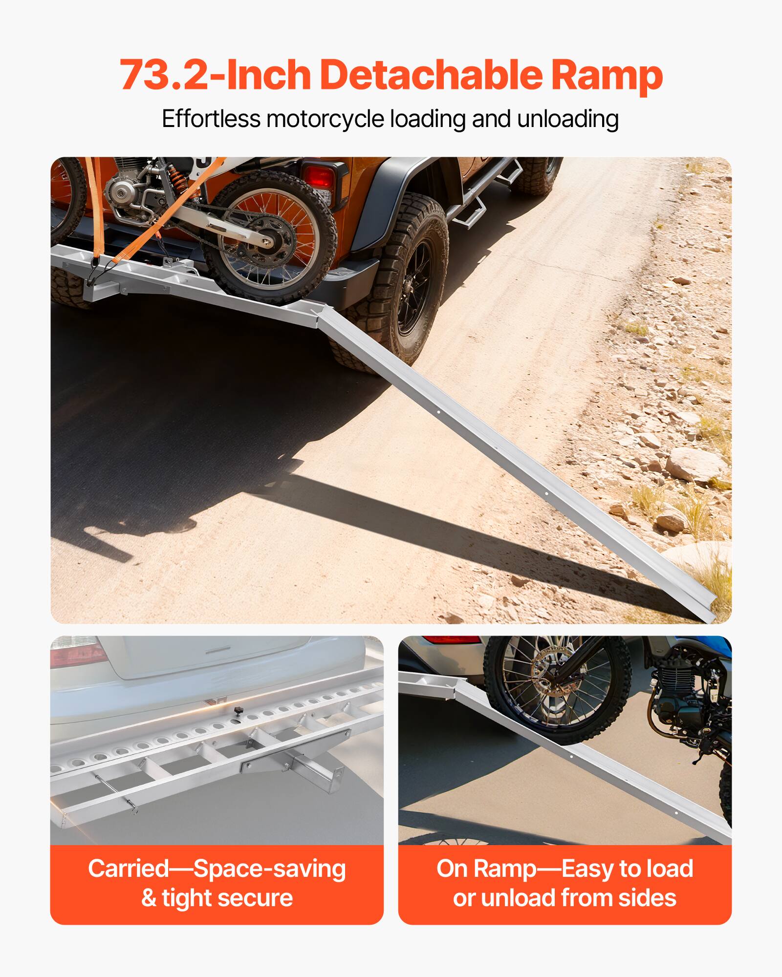 73.2-Inch Detachable Ramp  
Effortless motorcycle loading and unloading  

Carried—Space-saving & tight secure  

On Ramp—Easy to load or unload from sides