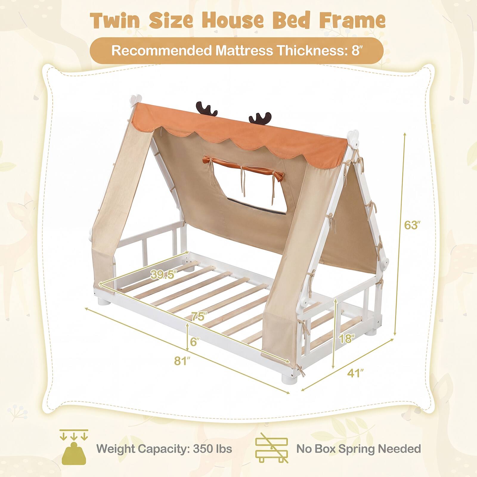 Twin Size House Bed Frame  
Recommended Mattress Thickness: 8"  

Weight Capacity: 350 lbs  
No Box Spring Needed  

Dimensions:  
- 63"  
- 39.5"  
- 75"  
- 6"  
- 81"  
- 18"  
- 41"