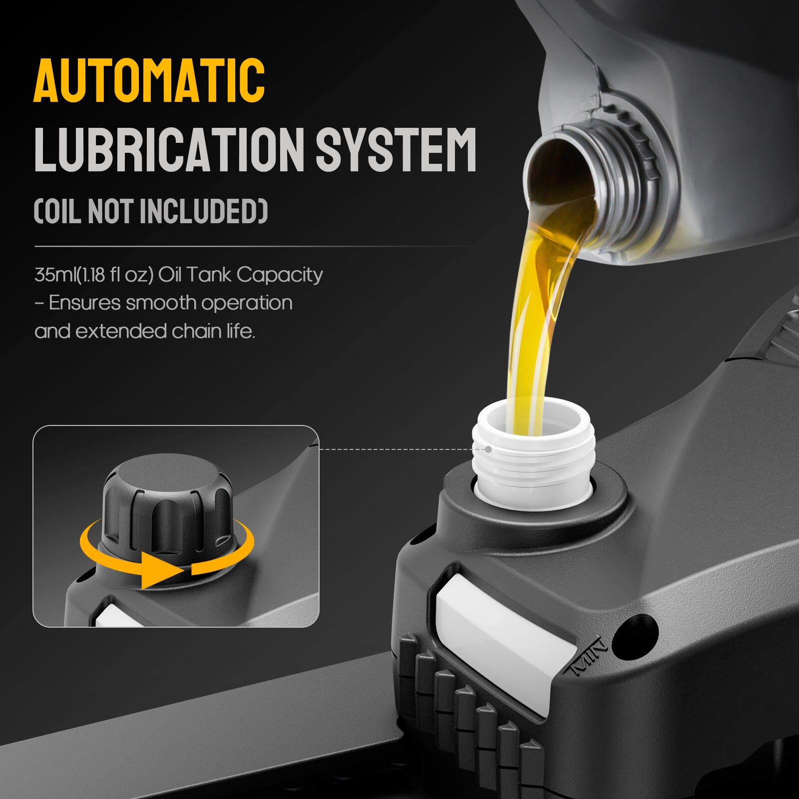 AUTOMATIC LUBRICATION SYSTEM (OIL NOT INCLUDED)

35ml (1.18 fl oz) Oil Tank Capacity - Ensures smooth operation and extended chain life.