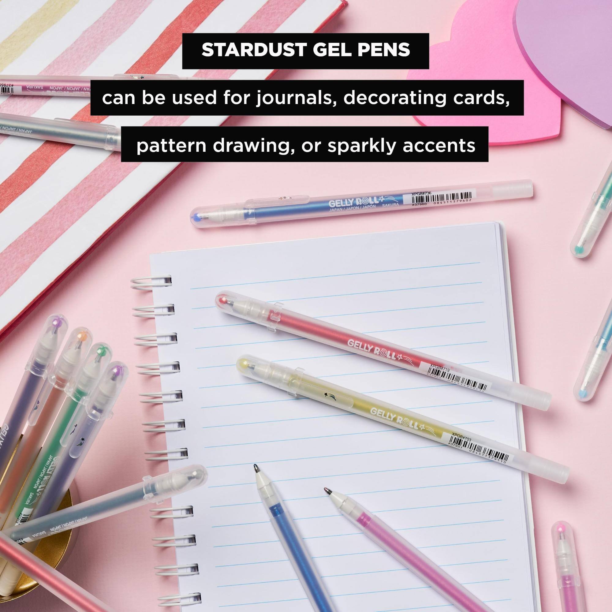 STARDUST GEL PENS

can be used for journals, decorating cards, pattern drawing, or sparkly accents

INGREDIENT

KPGSTOR GELLY ROLL+ SAKURA #37300 086311379602 JAPAN/JAPON/JAPON JAPON

GELLY ROLLA

GELI

JAPAN) GELLY JAPON JAPON 1 SAKURA BOAK MOVITA SAKURA

GELLY ROLL

ARLD  APPLES BRAD 1029530