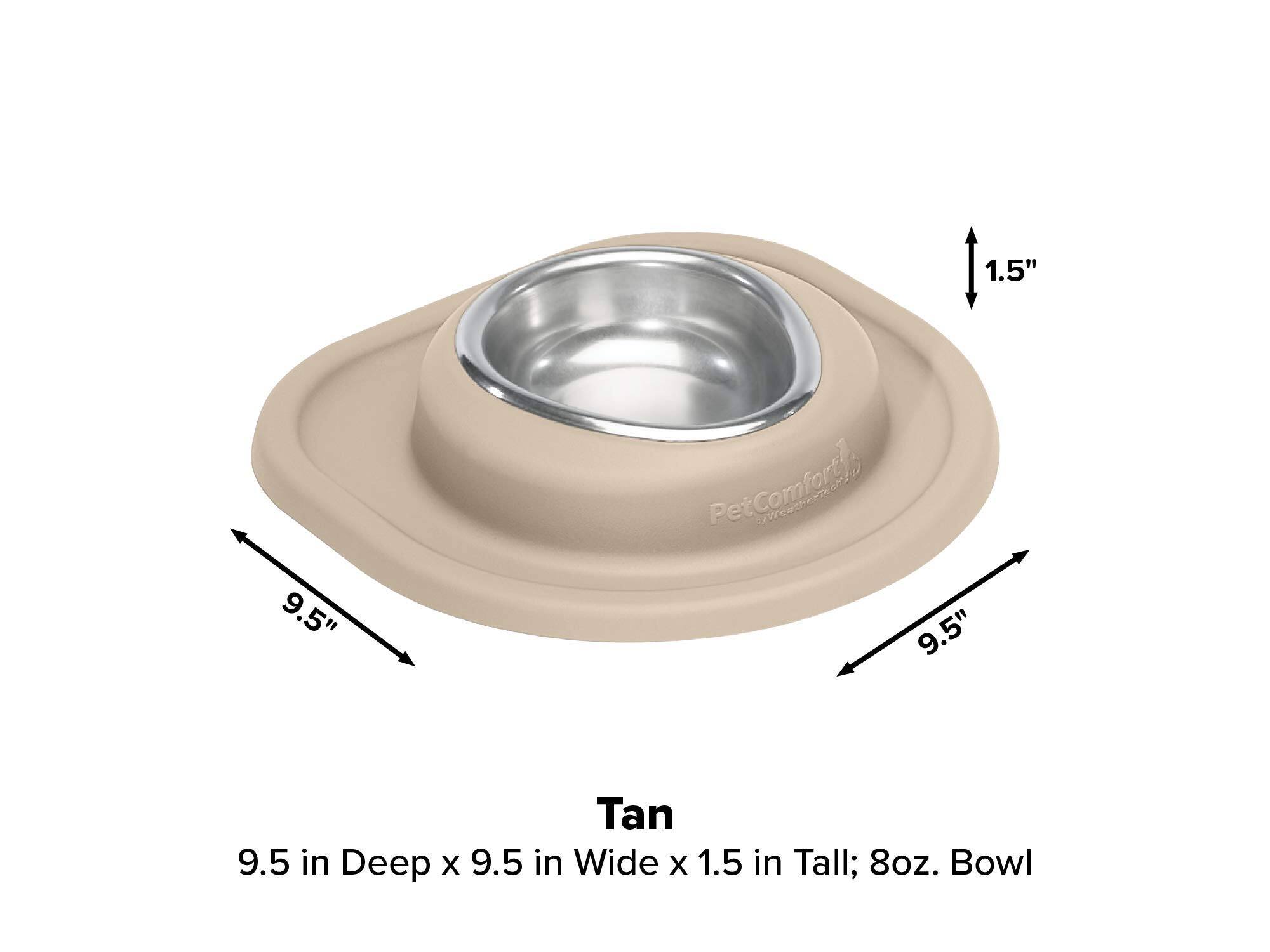 1.5"  
9.5"  
PetComfort 9.5"  
Tan 9.5 in Deep x 9.5 in Wide x 1.5 in Tall; 8oz. Bowl