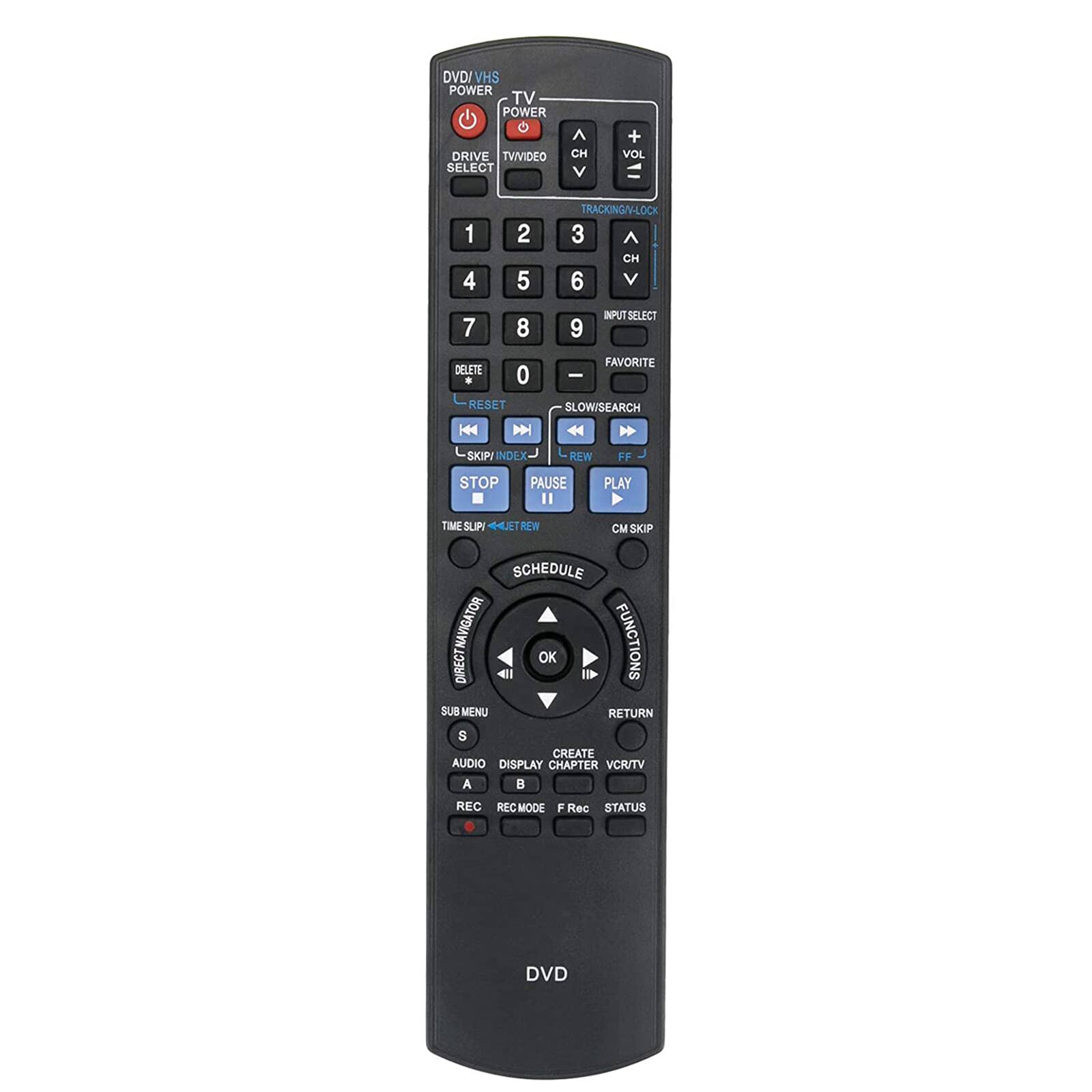 DVD/VHS POWER  
TV POWER  
G DRIVE  
TV VIDEO SELECT  
CH V + VOL  
1 2 3 4 5 6 7 8 9  
TRACKING/LOCK  
INPUT SELECT  
DELETE  
RESET  
FAVORITE  
SLOW/SEARCH  
REW FF  
STOP PAUSE PLAY  
TIME SLIP REW  
SKIP INDEX  
SCHEDULE  
DIRECT NAVIGATOR FUNCTIONS  
CREATE CHAPTER  
AUDIO DISPLAY  
REC REC MODE  
F Rec STATUS  
DVD