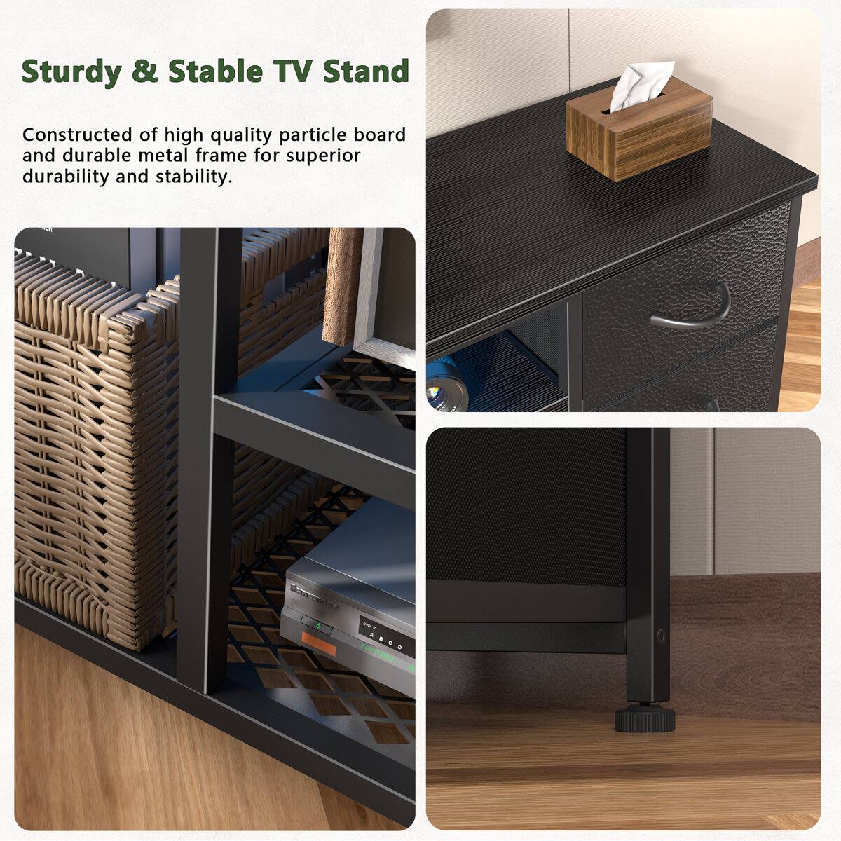 Sturdy & Stable TV Stand  
Constructed of high quality particle board and durable metal frame for superior durability and stability.