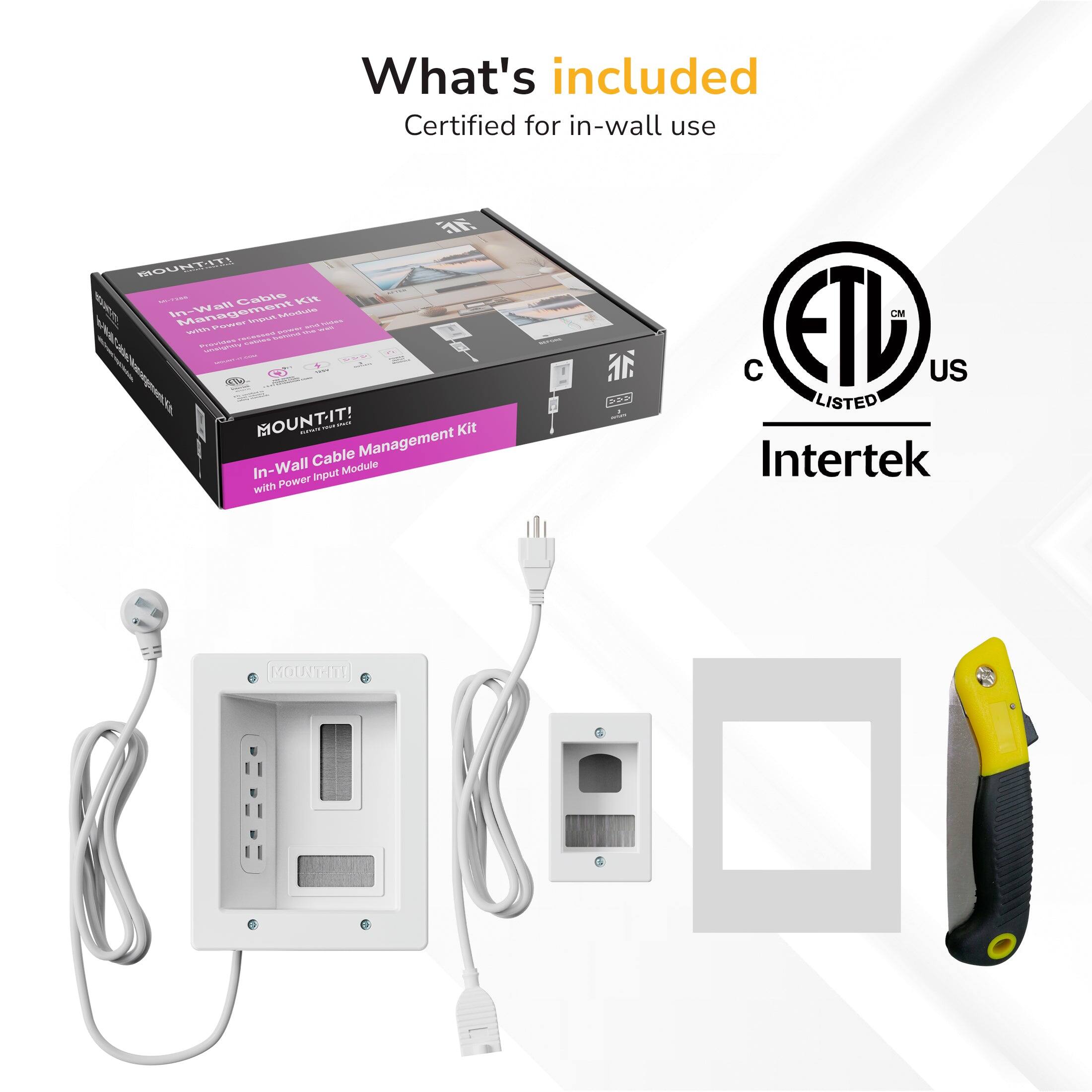 What's included  
Certified for in-wall use  
MOUNTIT! mtt Gable KI D 1W Management Kit  
In-Wall Cable Management Kit with Power Input Module  
ETL US LISTED Intertek