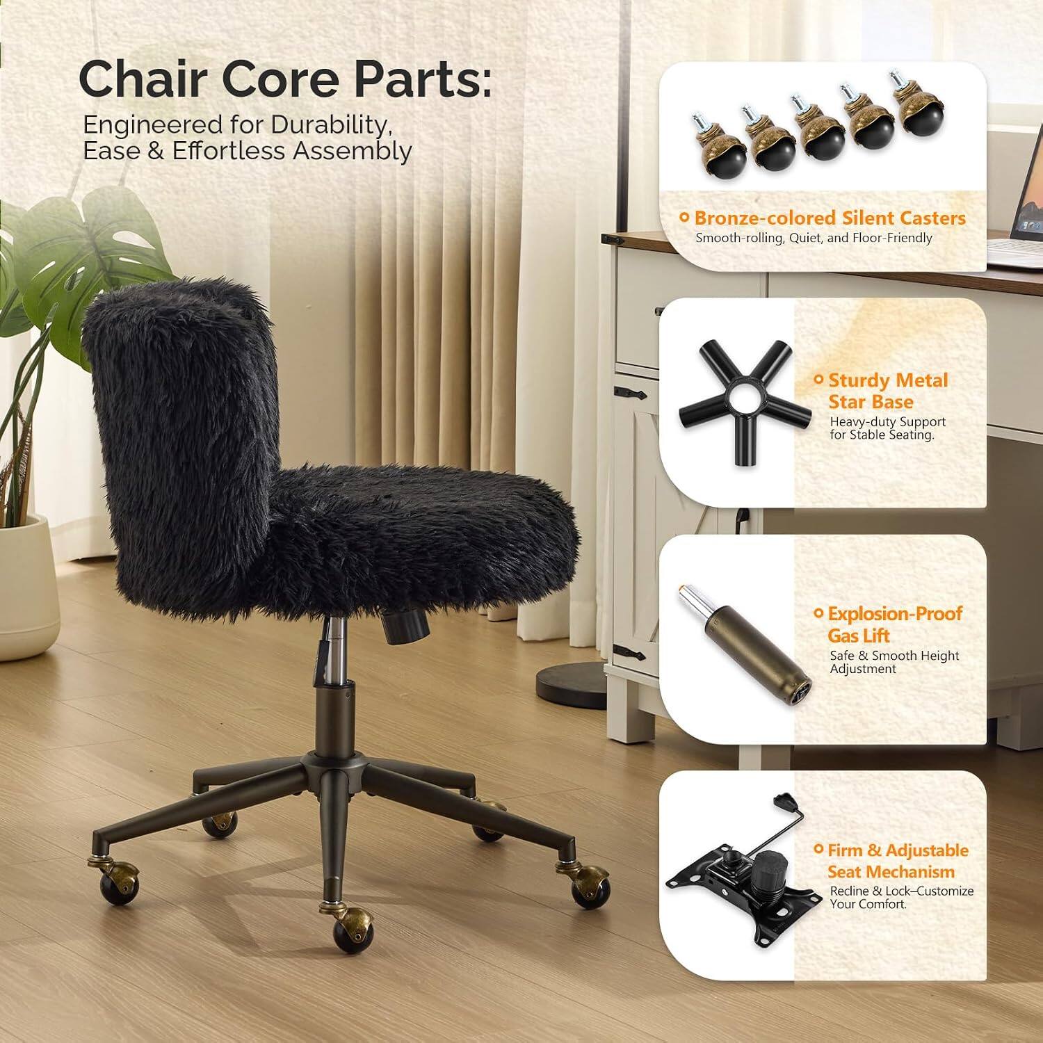 Chair Core Parts: Engineered for Durability, Ease & Effortless Assembly

- Bronze-colored Silent Casters: Smooth-rolling, Quiet, and Floor-Friendly
- Sturdy Metal Star Base: Heavy-duty Support for Stable Seating
- Explosion-Proof Gas Lift: Safe & Smooth Height Adjustment
- Firm & Adjustable Seat Mechanism: Recline & Lock - Customize Your Comfort