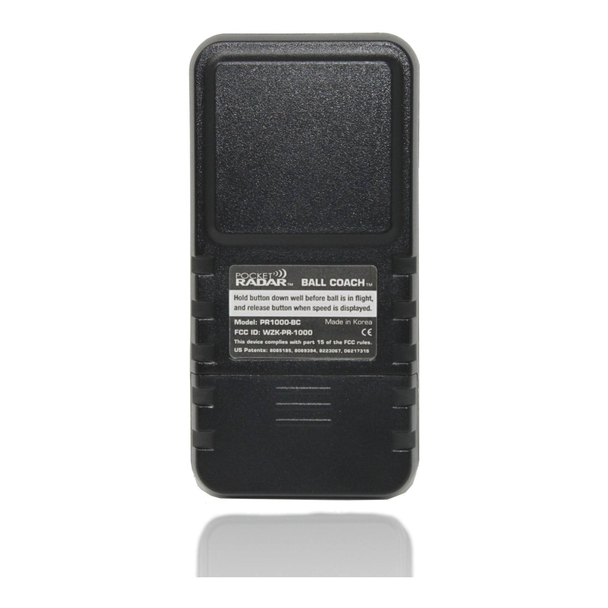 POCKET RADAR - BALL COACH. TM

Hold button down well before ball is in flight, and release button when speed is displayed.

Model: PR1000-BC

Made in Korea

FCC ID: WZK-PR-1000

CE

This device complies with part 15 of the FCC Rules.

US Patents: TS 2 n 08217318