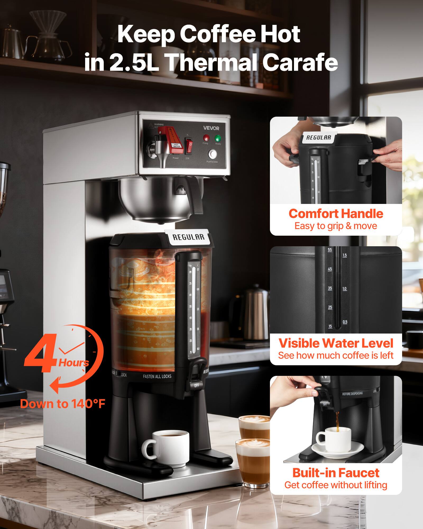 Keep Coffee Hot in 2.5L Thermal Carafe

VEVOR

4g
ing
Arazy
REGULAR
&
Profits/pres
REGULAR
Comfort Handle Easy to grip & move
-
B
4 Hours Down to 140F
CK
FASTEN ALL LOCKS
- I 2 2
-

Visible Water Level See how much coffee is left BEFORE DISPERSING
Built-in Faucet Get coffee without lifting
