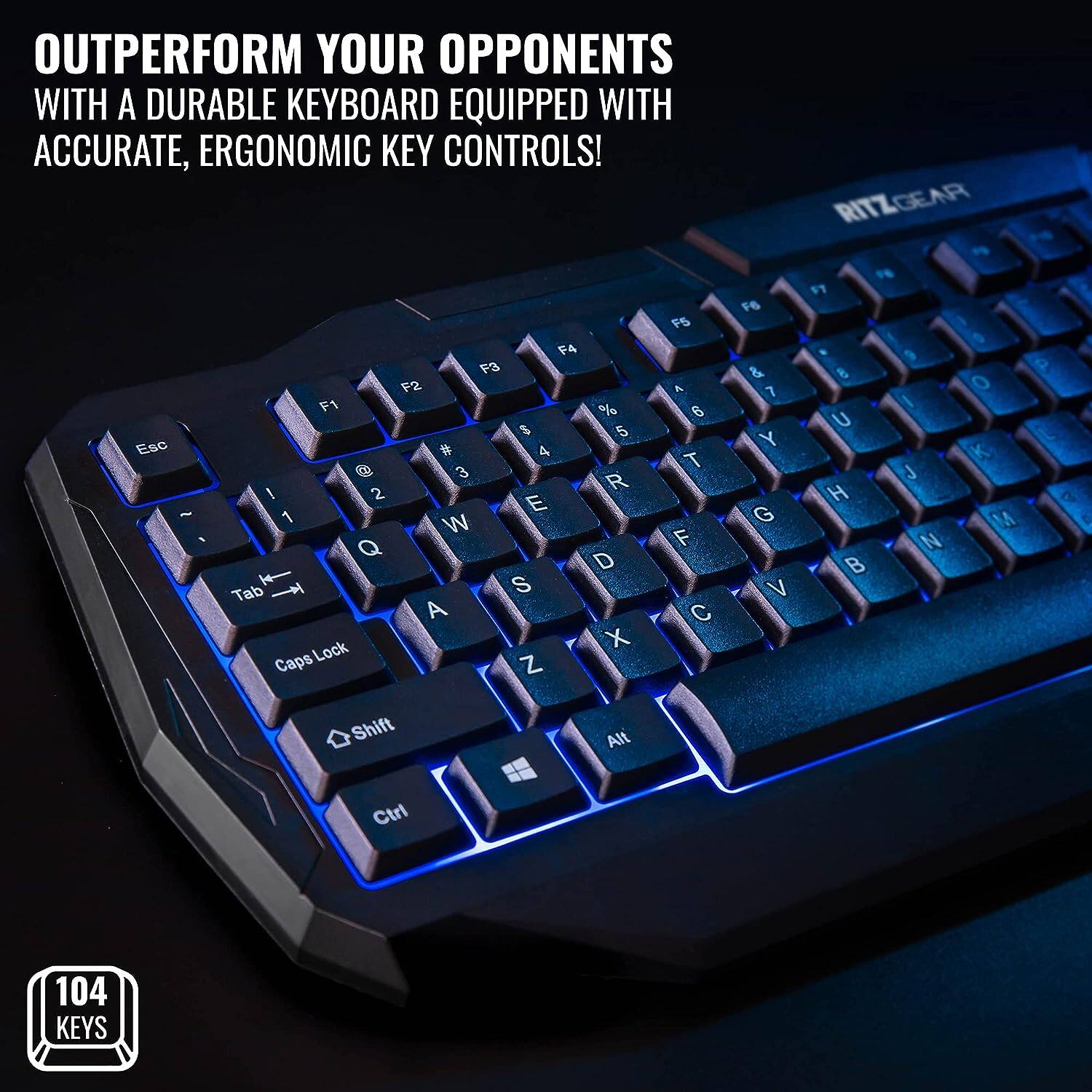 OUTPERFORM YOUR OPPONENTS WITH A DURABLE KEYBOARD EQUIPPED WITH ACCURATE, ERGONOMIC KEY CONTROLS!

RITZGEAR

F6 F5 0 F4 F3 & 8 P F2 A 7 O F1 % B I % 5 U Esc Y t # 4 K @ 3 T J 1 2 R H E g - 1 G W M 9 Q F N D B Tab S Y V A C Lock X Caps Z Shift Alt Ctrl

104 KEYS