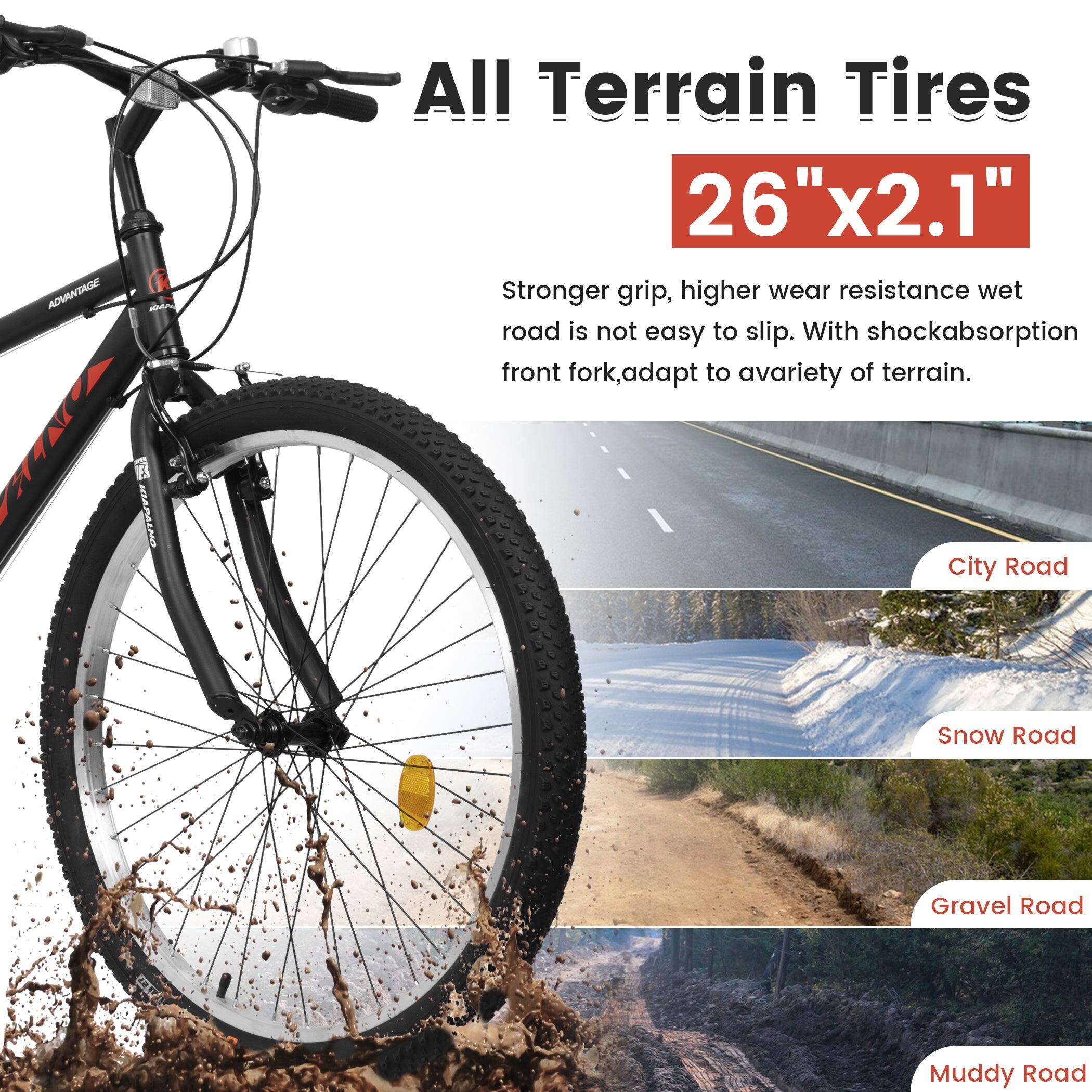 ADVANTAGE CACA B MIADAINO All Terrain Tires 26" x 2.1"  
Stronger grip, higher wear resistance wet road is not easy to slip. With shockabsorption front fork, adapt to a variety of terrain.  
City Road  
Snow Road  
Gravel Road  
Muddy Road