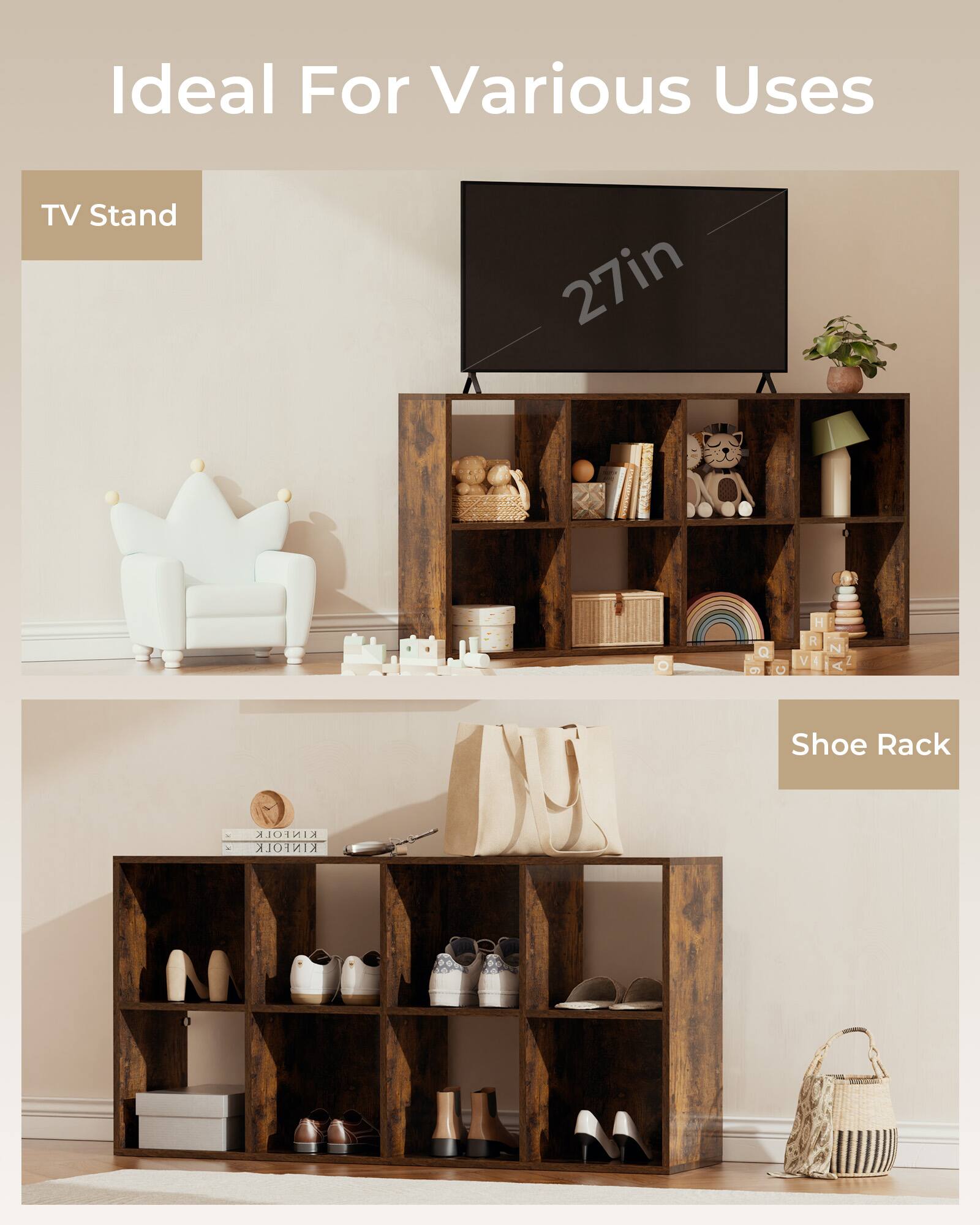 Ideal For Various Uses

TV Stand

27in

Shoe Rack