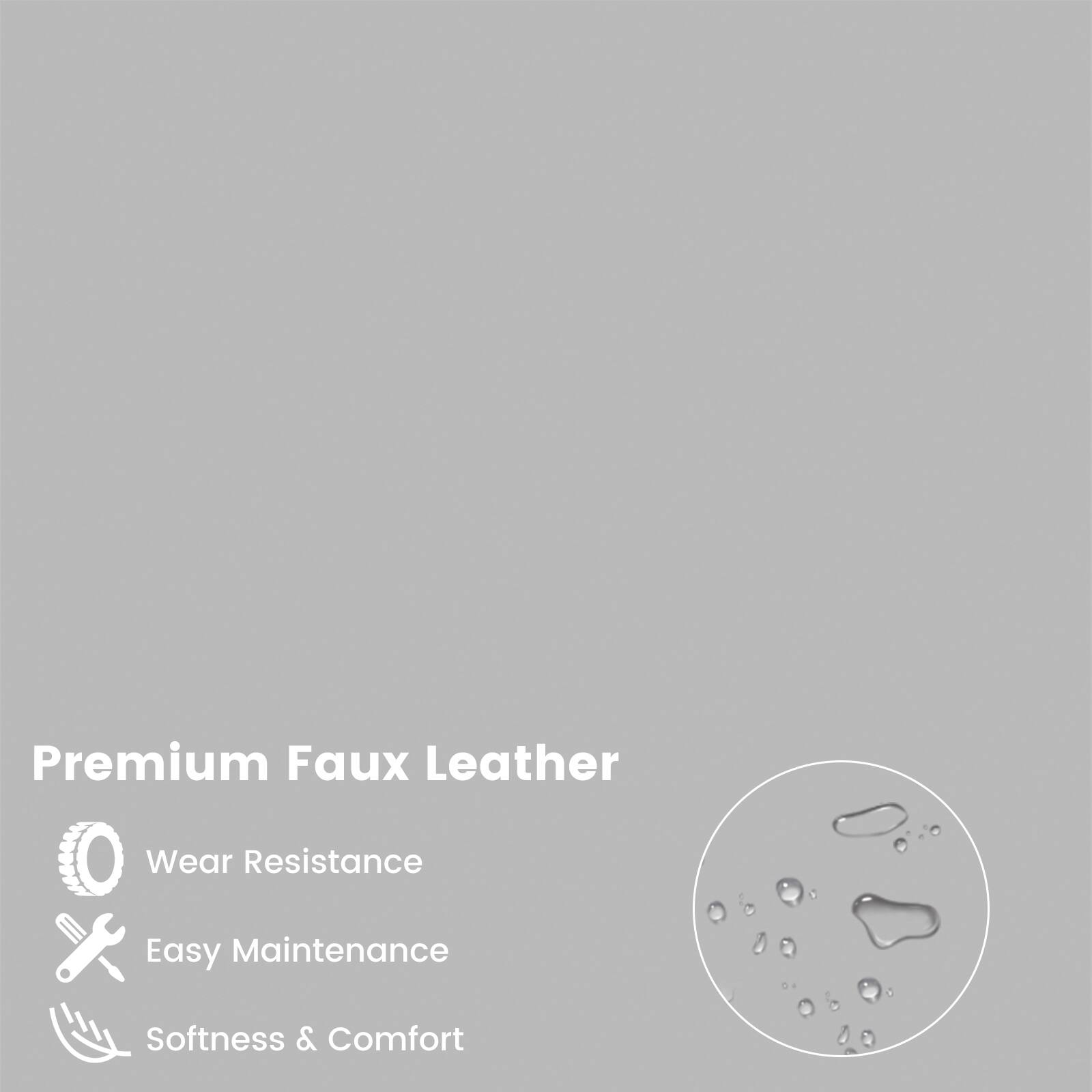 Premium Faux Leather
- Wear Resistance
- Easy Maintenance
- Softness & Comfort