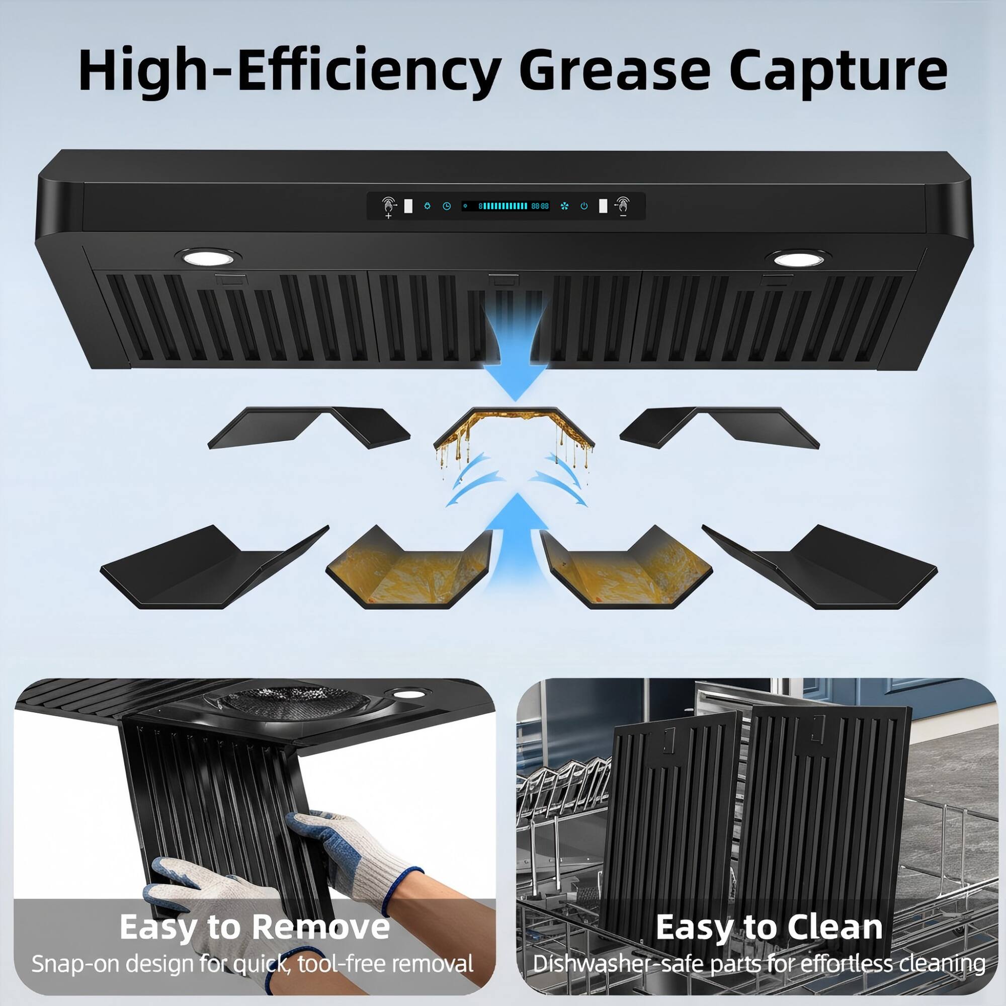 High-Efficiency Grease Capture  
Easy to Remove  
Easy to Clean  
Snap-on design for quick, tool-free removal  
Dishwasher-safe parts for effortless cleaning