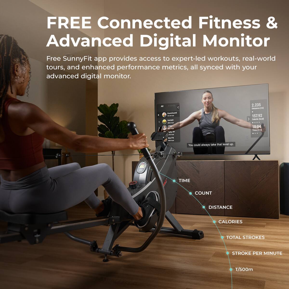 FREE Connected Fitness & Advanced Digital Monitor

Free SunnyFit app provides access to expert-led workouts, real-world tours, and enhanced performance metrics, all synced with your advanced digital monitor.

TIME
COUNT
DISTANCE
CALORIES
TOTAL STROKES
STROKE PER MINUTE
T/500m