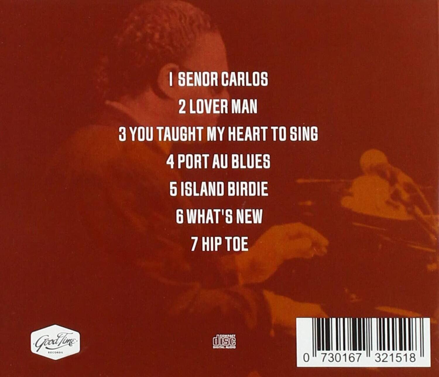 1 SENOR CARLOS  
2 LOVER MAN  
3 YOU TAUGHT MY HEART TO SING  
4 PORT AU BLUES  
5 ISLAND BIRDIE  
6 WHAT'S NEW  
7 HIP TOE  

Goodline Records  
MP3 CD DIGITAL  

0 730167 321518