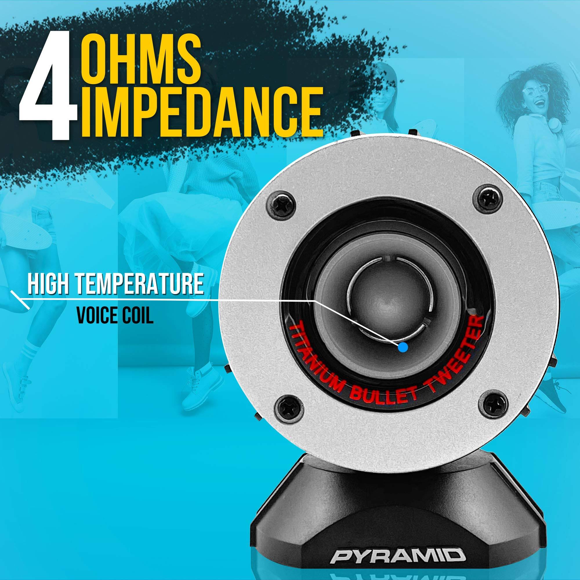4 OHMS IMPEDANCE  
HIGH TEMPERATURE VOICE COIL  
TITANIUM BULLET TWEETER  
PYRAMID