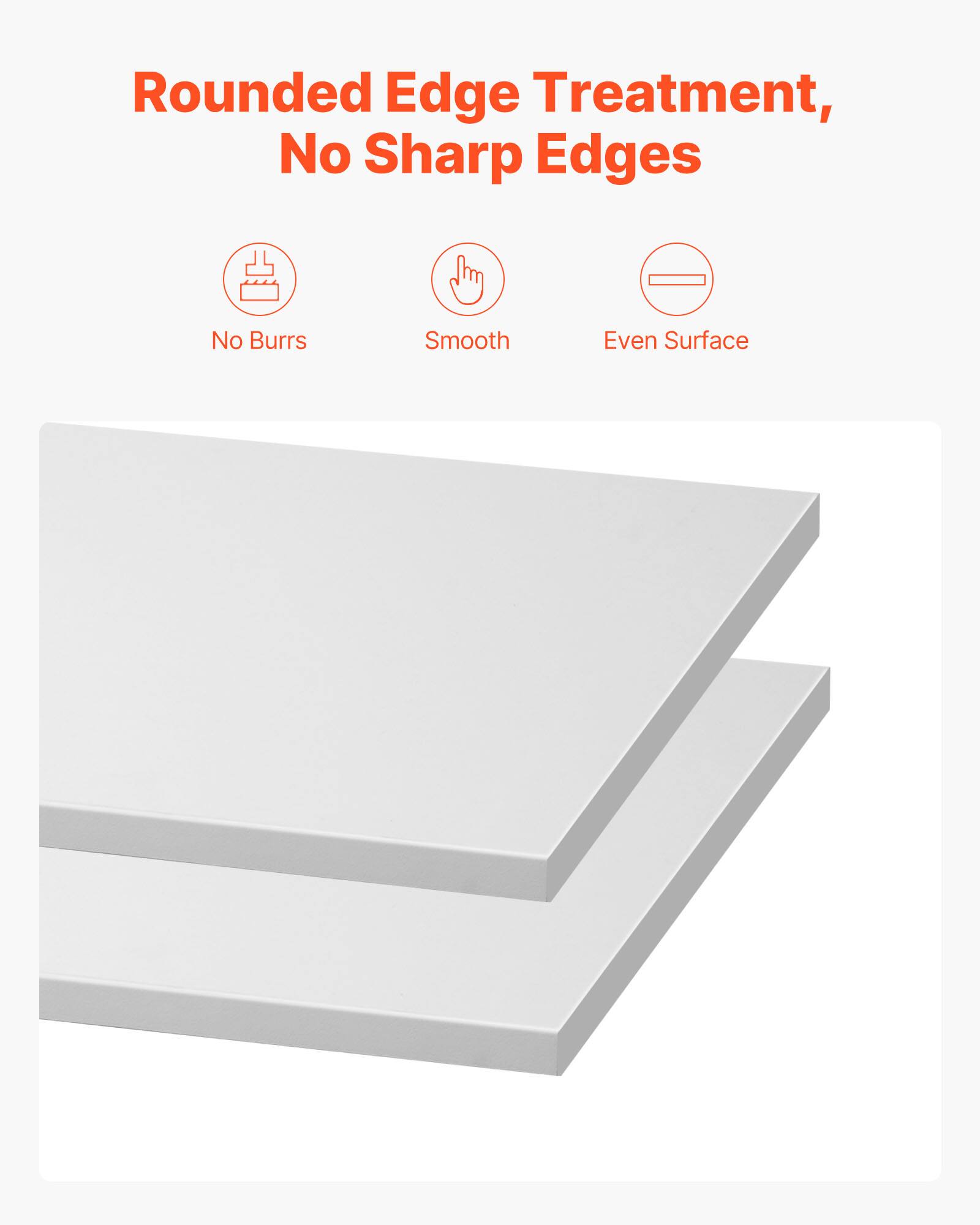 Rounded Edge Treatment, No Sharp Edges

- No Burrs
- Smooth
- Even Surface