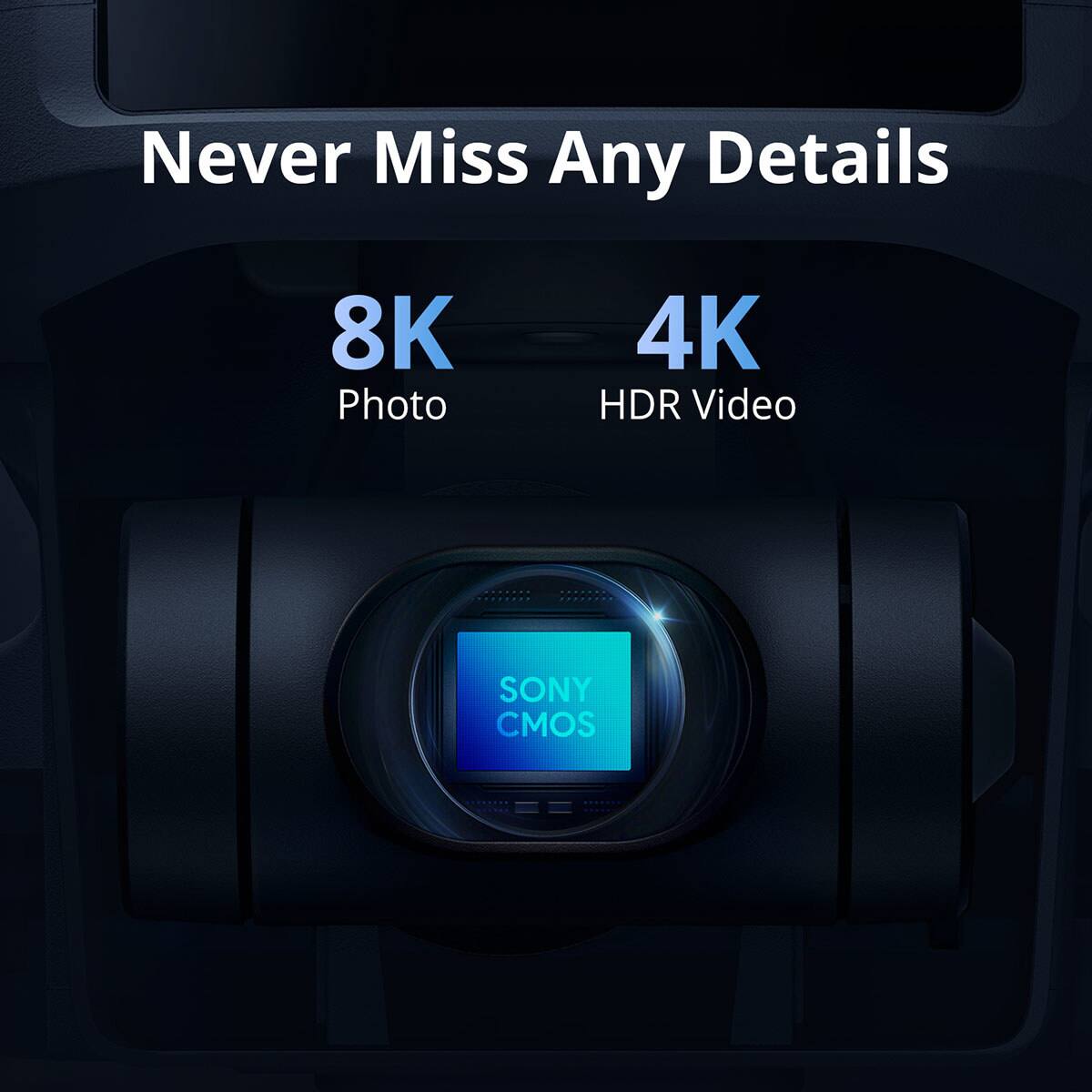 Never Miss Any Details  
8K Photo  
4K HDR Video  
SONY CMOS