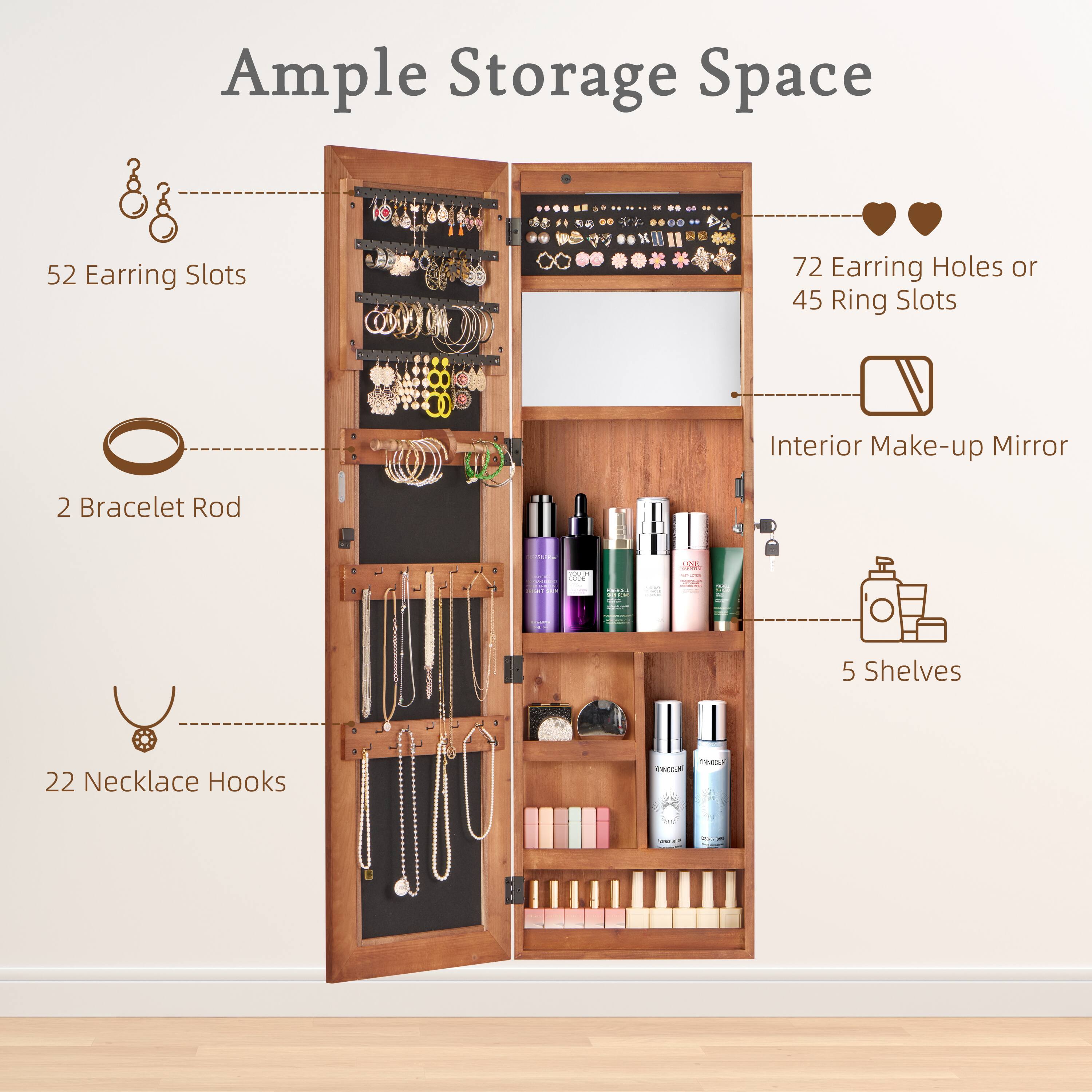 Ample Storage Space

- 52 Earring Slots
- 72 Earring Holes or 45 Ring Slots
- 2 Bracelet Rod
- 22 Necklace Hooks
- Interior Make-up Mirror
- 5 Shelves