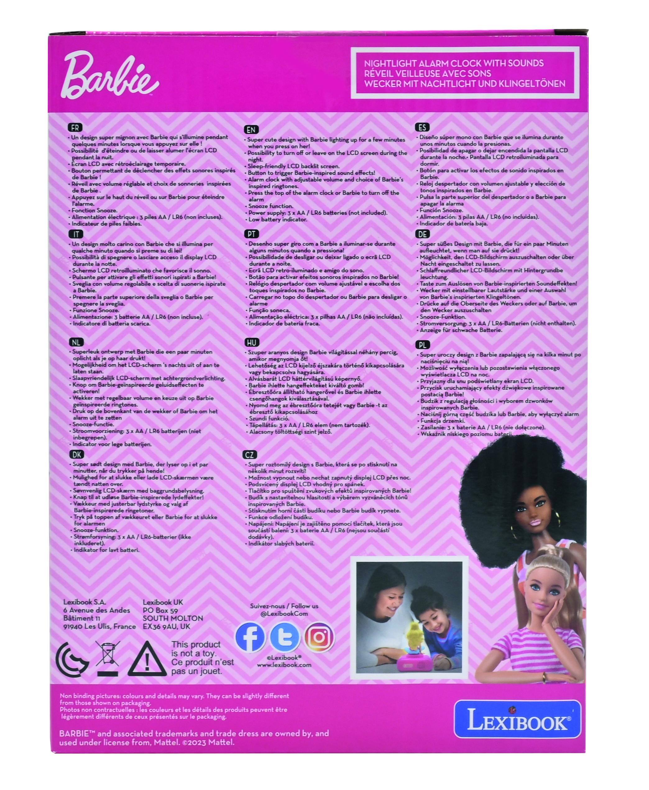 Barbie NIGHTLIGHT ALARM CLOCK WITH SOUNDS  
REVEIL VEILLEUSE AVEC SONS  
WECKER MIT NACHTLICHT UND KLINGELTONEN  

- Super cute design with Barbie who illuminates for a few minutes when you press on the LCD screen during the night.  
- Possibility to turn off or leave the alarm clock or Barbie to turn off the screen.  
- Sleep-friendly LCD backlight.  
- Adjustable volume and choice of Barbie-inspired ringtones.  
- Alarm clock with adjustable snooze.  
- Power supply: 3 x AA / L/R6 batteries (not included).  
- Low battery indicator.  

FR  
- Un design super mignon avec Barbie qui illumine pendant quelques minutes lorsque vous appuyez sur l'écran LCD.  
- Possibilité de l'éteindre ou de laisser allumé l'écran LCD.  
- Bouton permettant de déclencher les effets sonores inspirés de Barbie.  
- Réveil avec volume réglable et choix de sonneries inspirées de Barbie.  
- Fonction Snooze.  
- Alimentation électrique : 3 piles AA / L/R6 (non incluses).  
-