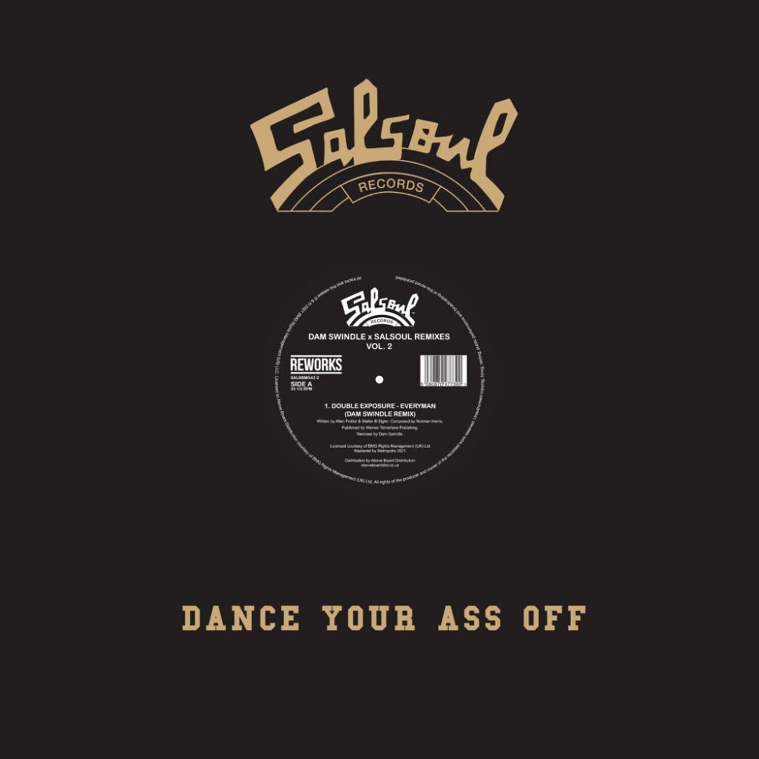 Salsoul Records  
Salsoul  
DAM SWINDLE  
SALSOUL REMIXES VOL 2  
REWORKS - SIDE A  
DOUBLE EXPOSURE  
EVERYMAN  
DAM SWINDLE REMIX  
DANCE YOUR ASS OFF