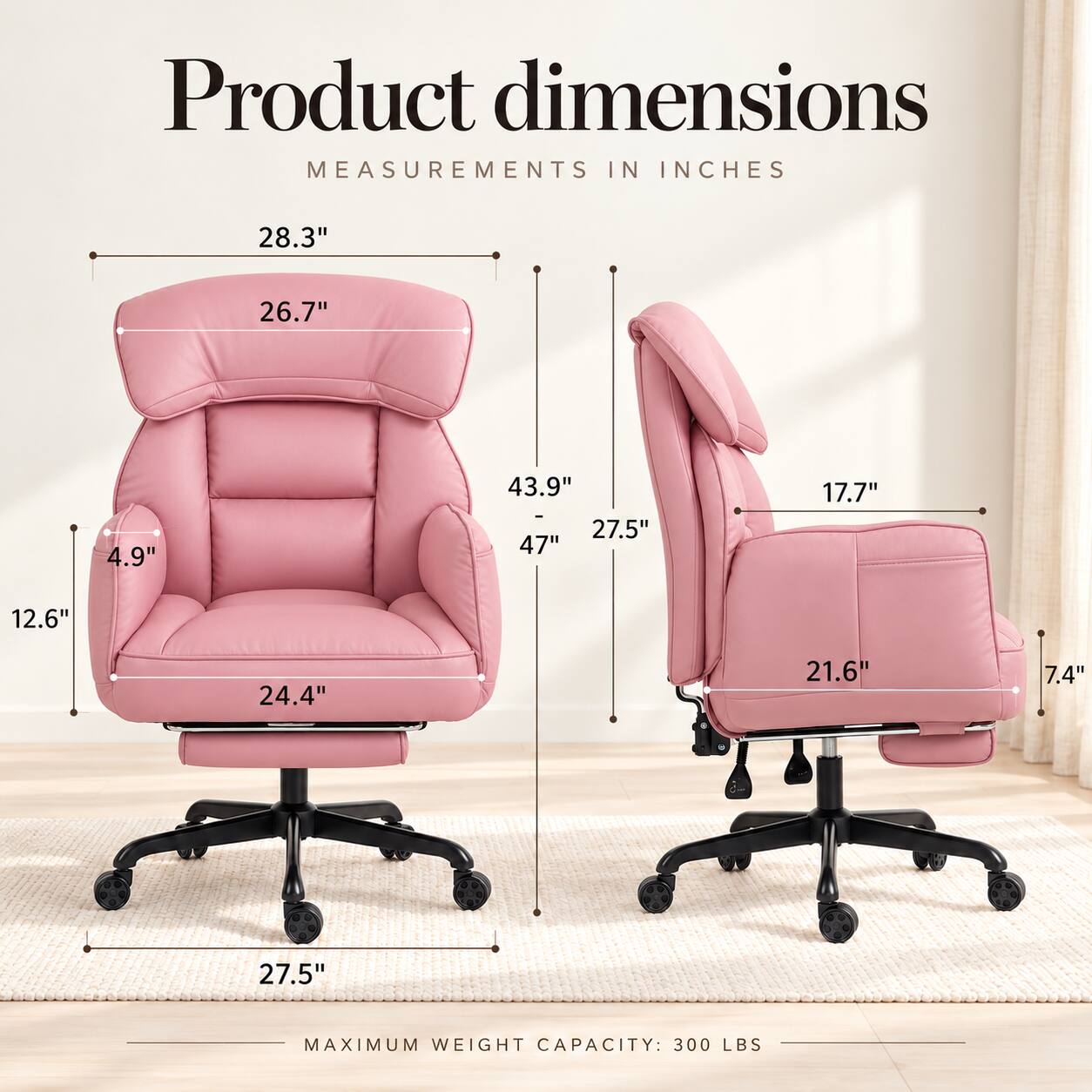 Product dimensions  
MEASUREMENTS IN INCHES  
28.3"  
26.7"  
4.9"  
43.9" - 27.5" 47"  
17.7"  
12.6"  
24.4"  
21.6"  
7.4"  
27.5"  
MAXIMUM WEIGHT CAPACITY: 300 LBS