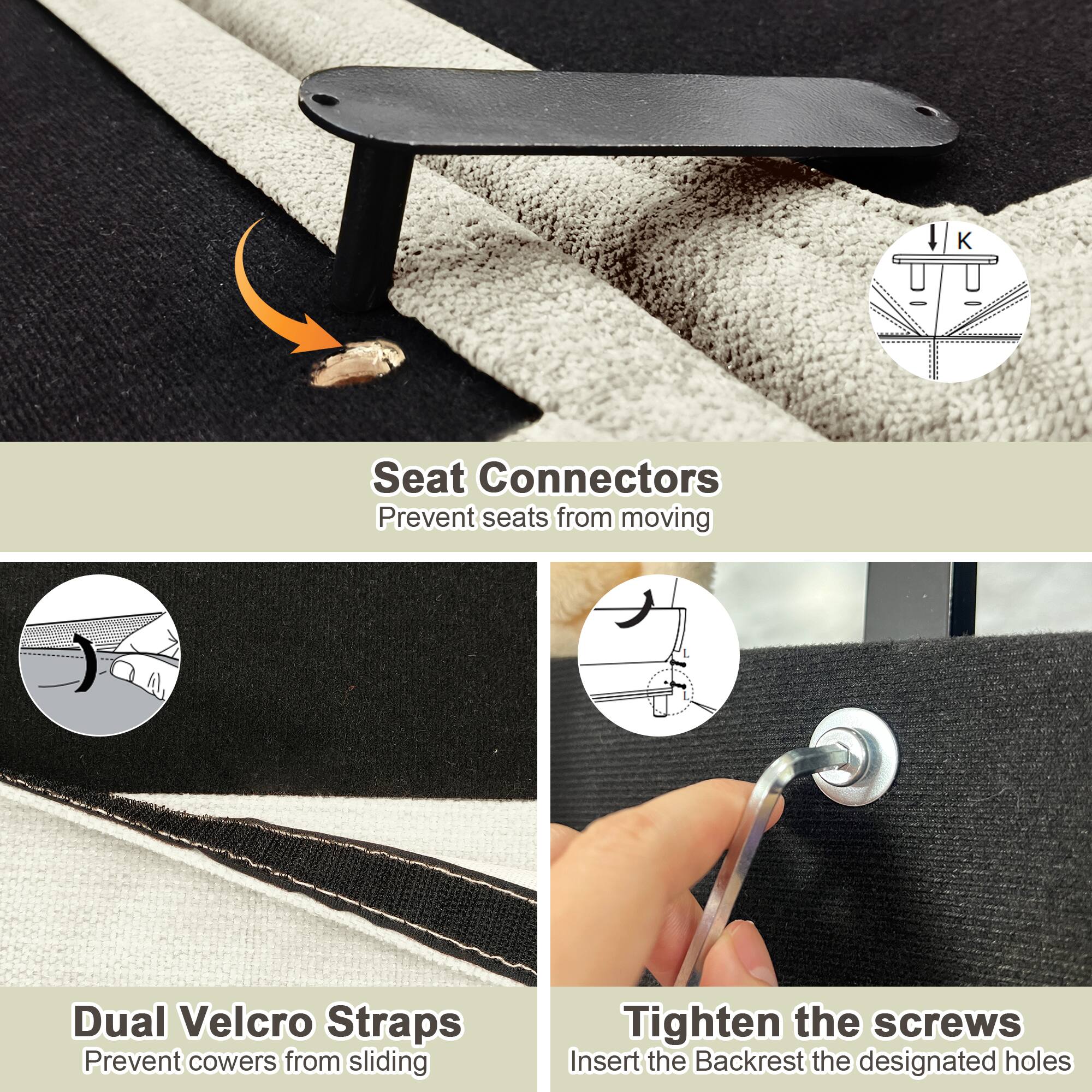- Seat Connectors
  - Prevent seats from moving

- Dual Velcro Straps
  - Prevent cowers from sliding

- Tighten the screws
  - Insert the Backrest into the designated holes