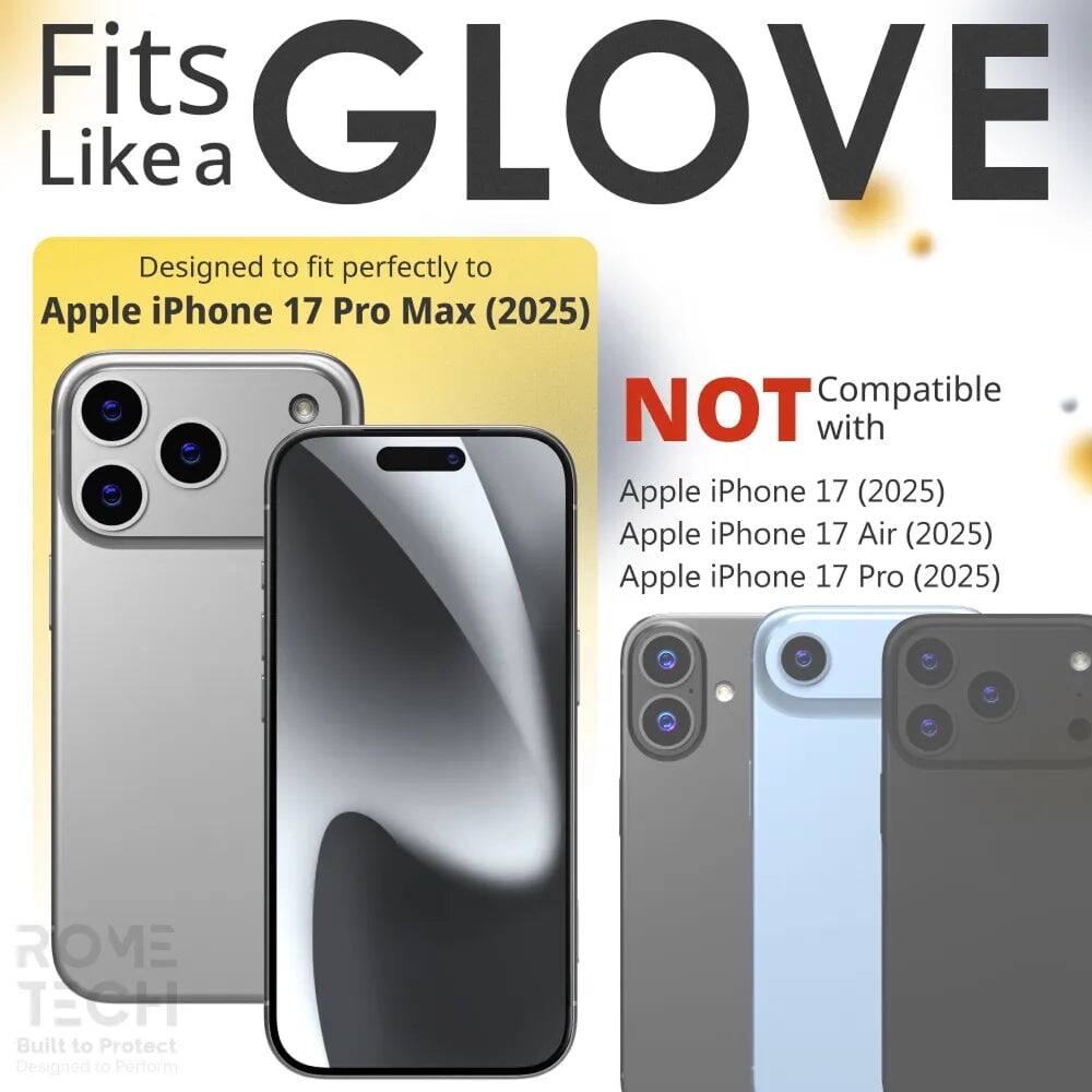 Fits GLOVE Like a  
Designed to fit perfectly to Apple iPhone 17 Pro Max (2025)  
NOT Compatible with Apple iPhone 17 (2025) Apple iPhone 17 Air (2025) Apple iPhone 17 Pro (2025)  
ROVE TECH Built to Protect Designed to Perform