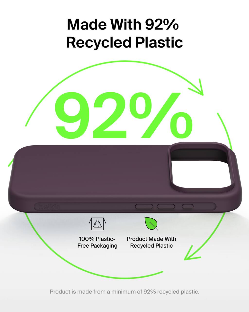 Made With 92% Recycled Plastic

92%

belkin

100% Plastic-Free Packaging

Product Made With Recycled Plastic

Product is made from a minimum of 92% recycled plastic.