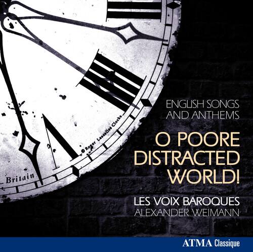 ENGLISH SONGS AND ANTHEMS  
O POORE DISTRACTED WORLD!  
LES VOIX BAROQUES  
ALEXANDER WEIMANN  
ATMA Classique