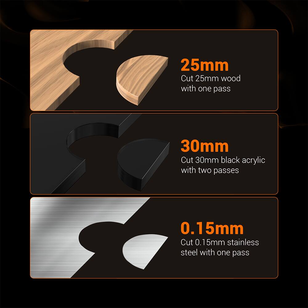 25mm  
Cut 25mm wood with one pass  

30mm  
Cut 30mm black acrylic with two passes  

0.15mm  
Cut 0.15mm stainless steel with one pass