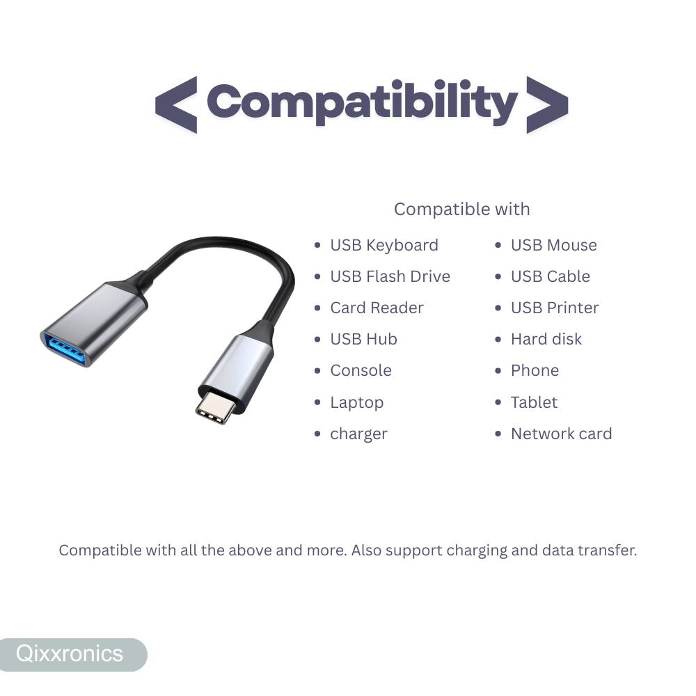 Compatibility

Compatible with

- USB Keyboard
- USB Flash Drive
- Card Reader
- USB Hub
- Console
- Laptop
- Charger
- USB Mouse
- USB Cable
- USB Printer
- Hard disk
- Phone
- Tablet
- Network card

Compatible with all the above and more. Also support charging and data transfer.

Qixxronics
