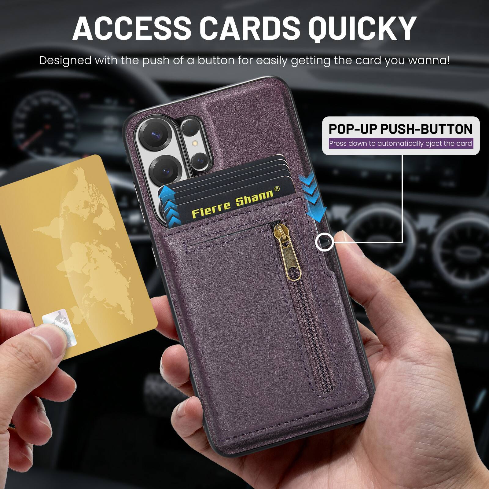 ACCESS CARDS QUICKLY  
Designed with the push of a button for easily getting the card you wanna!  

POP-UP PUSH-BUTTON  
Press down to automatically eject the card  

Fierre Shann
