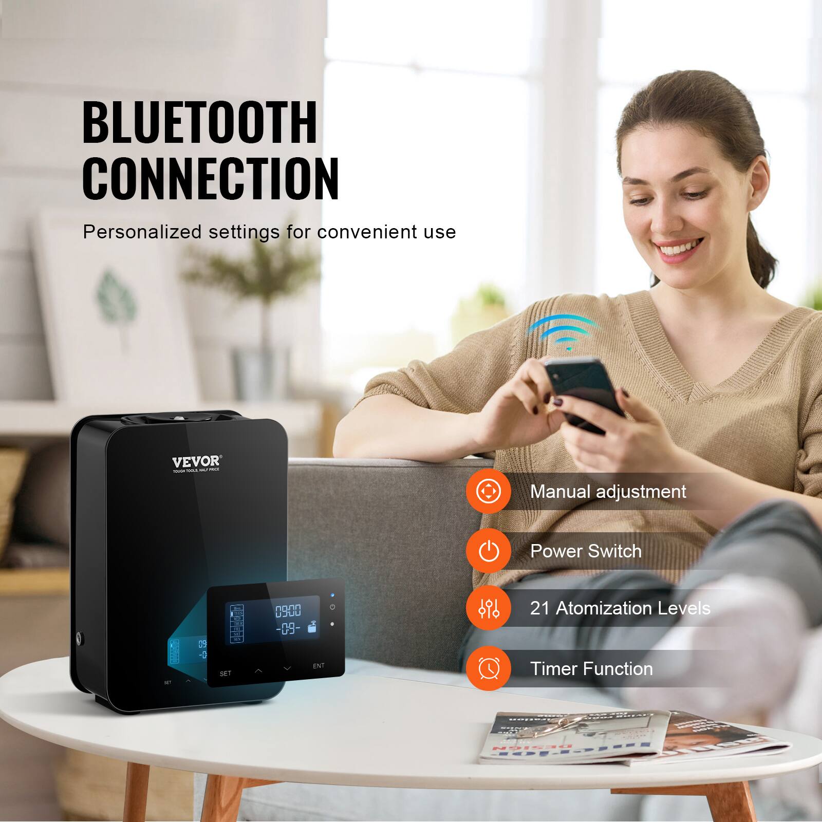 BLUETOOTH CONNECTION  
Personalized settings for convenient use  

VEVOR  

Manual adjustment  
Power Switch  
21 Atomization Levels  
Timer Function
