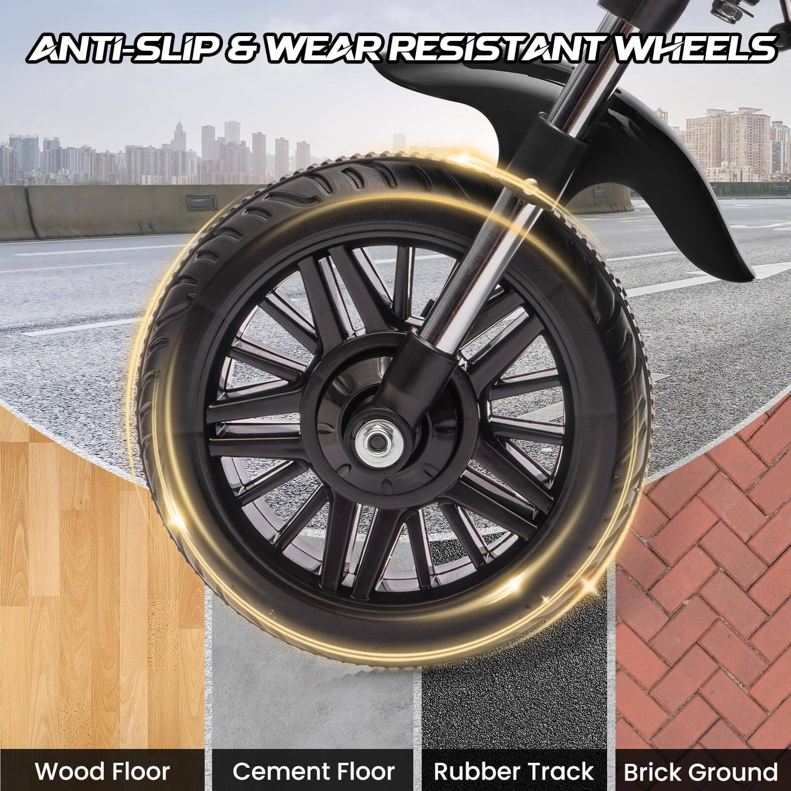 ANTI-SLIP & WEAR RESISTANT WHEELS

Wood Floor  
Cement Floor  
Rubber Track  
Brick Ground