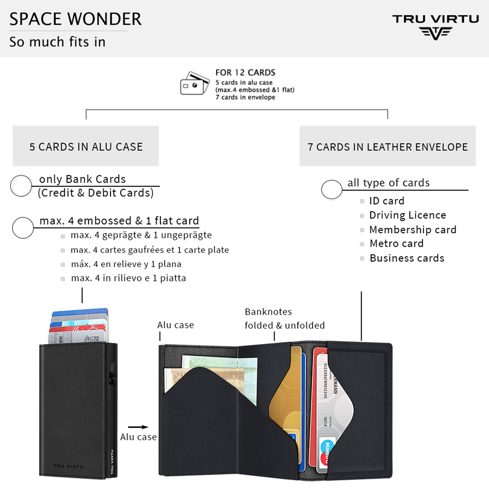 SPACE WONDER  
So much fits in  

TRU VIRTU  

FOR 12 CARDS  
5 cards in alu case (max. 4 embossed & 1 flat)  
7 cards in envelope  

5 CARDS IN ALU CASE  
only Bank Cards (Credit & Debit Cards)  
max. 4 embossed & 1 flat card  
max. 4 geprägte & 1 ungeprägte  
max. 4 cartes gaufrees et 1 carte plate  
max. 4 en relieve y 1 plana  
max. 4 in rilievo e 1 piatta  

7 CARDS IN LEATHER ENVELOPE  
all type of cards  
ID card  
Driving Licence  
Membership card  
Metro card  
Business cards  

Banknotes folded & unfolded  

Alu case  
Alu case  

TRU VIRTU  
VIRTO THU  
591210687959E210 RMANN 10/18 Maestro