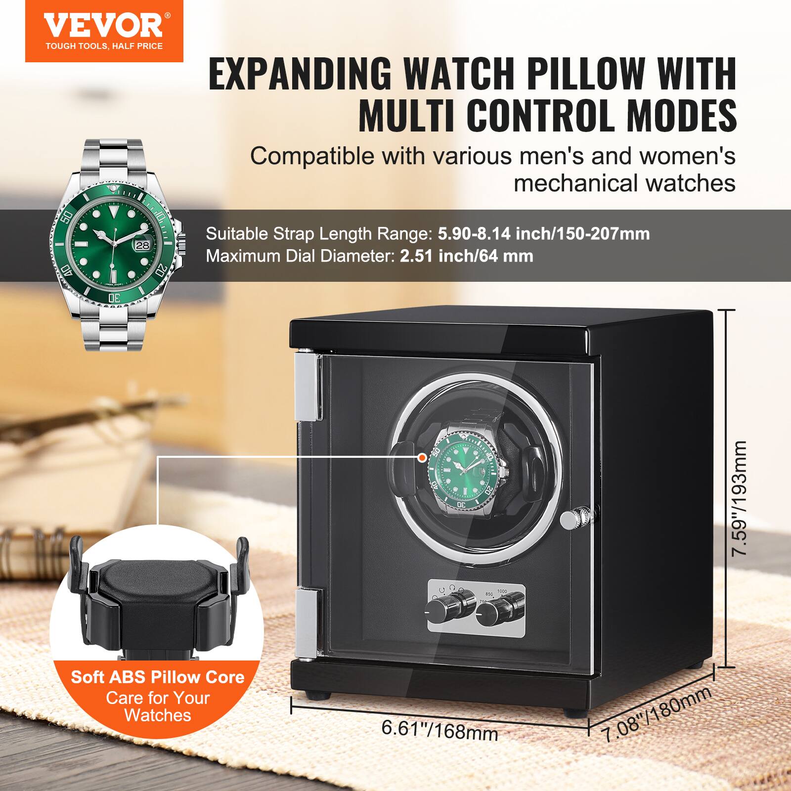 VEVOR TOUGH TOOLS, HALF PRICE EXPANDING WATCH PILLOW WITH MULTI CONTROL MODES

Compatible with various men's and women's mechanical watches

Suitable Strap Length Range: 5.90-8.14 inch/150-207mm  
Maximum Dial Diameter: 2.51 inch/64 mm

Soft ABS Pillow Core  
Care for Your Watches

Dimensions:  
- Height: 7.59"/193mm  
- Width: 7.08"/180mm  
- Depth: 6.61"/168mm
