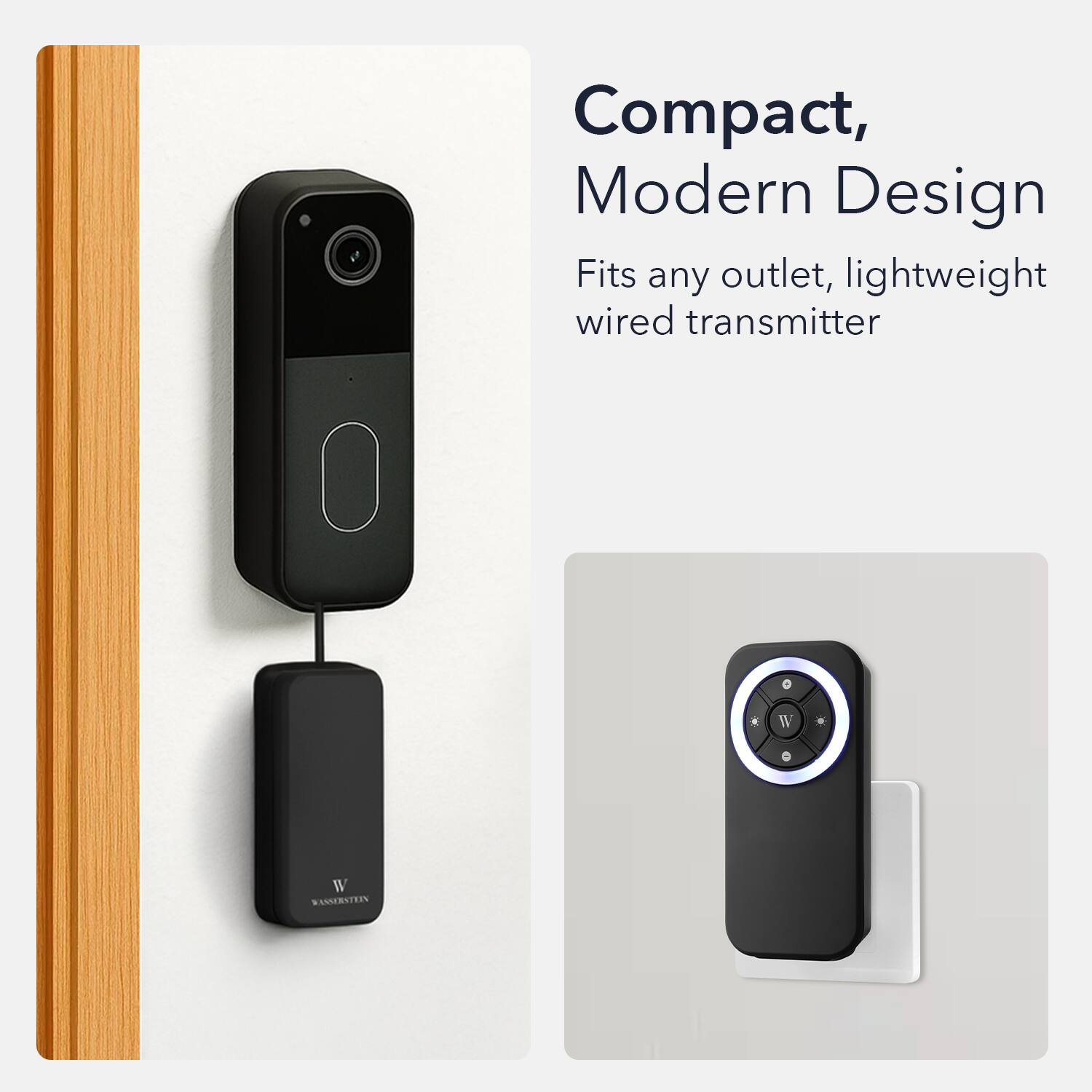 Compact, Modern Design  
Fits any outlet, lightweight wired transmitter  

W  
WASSERSTEIN