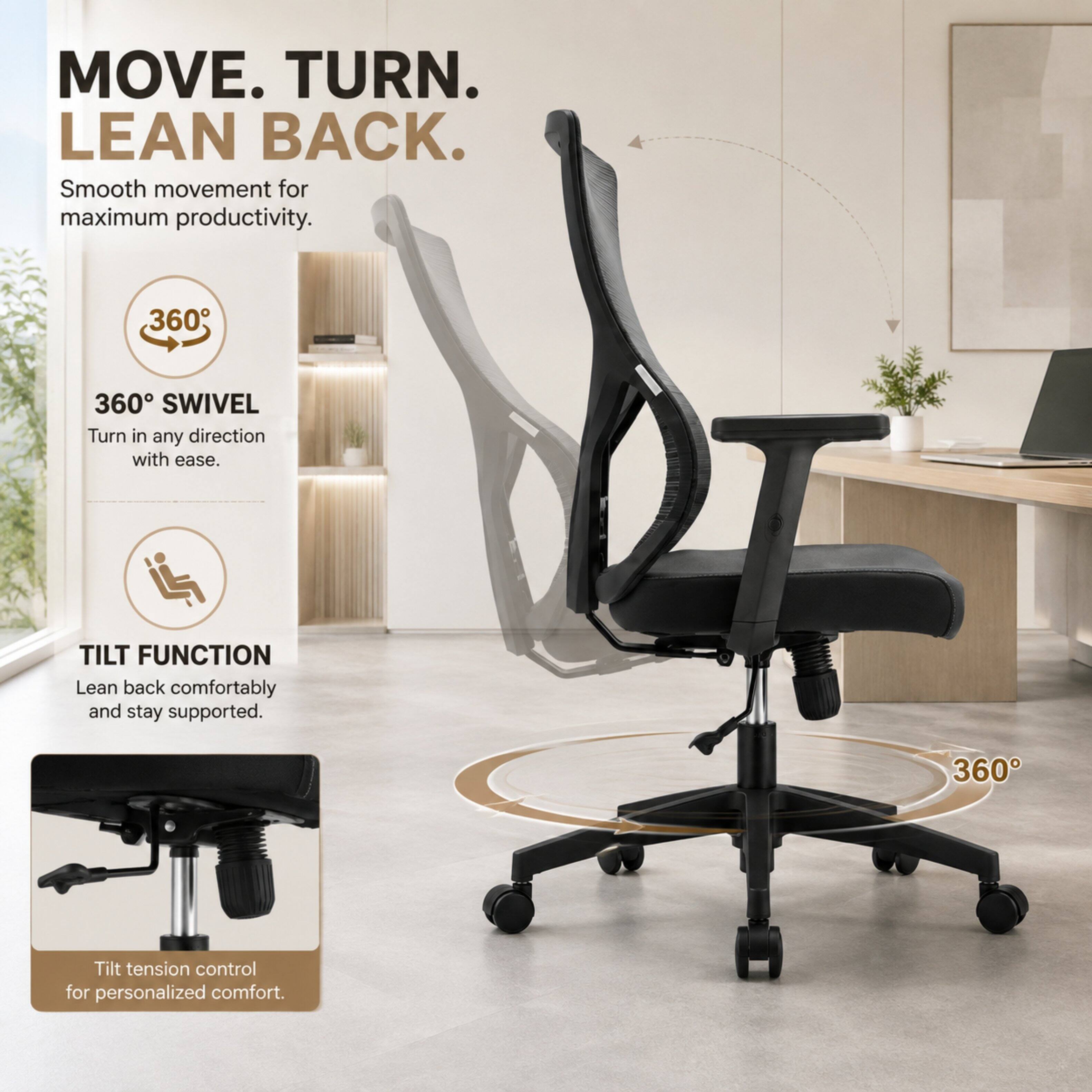 MOVE. TURN. LEAN BACK.  
Smooth movement for maximum productivity.  

360° SWIVEL  
Turn in any direction with ease.  

TILT FUNCTION  
Lean back comfortably and stay supported.  

Tilt tension control for personalized comfort.