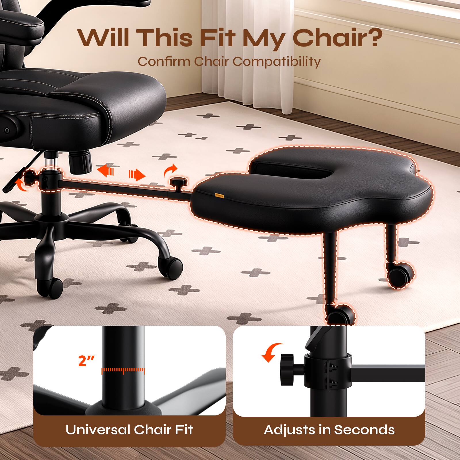 Will This Fit My Chair?  
Confirm Chair Compatibility

2"  
Universal Chair Fit  
Adjusts in Seconds