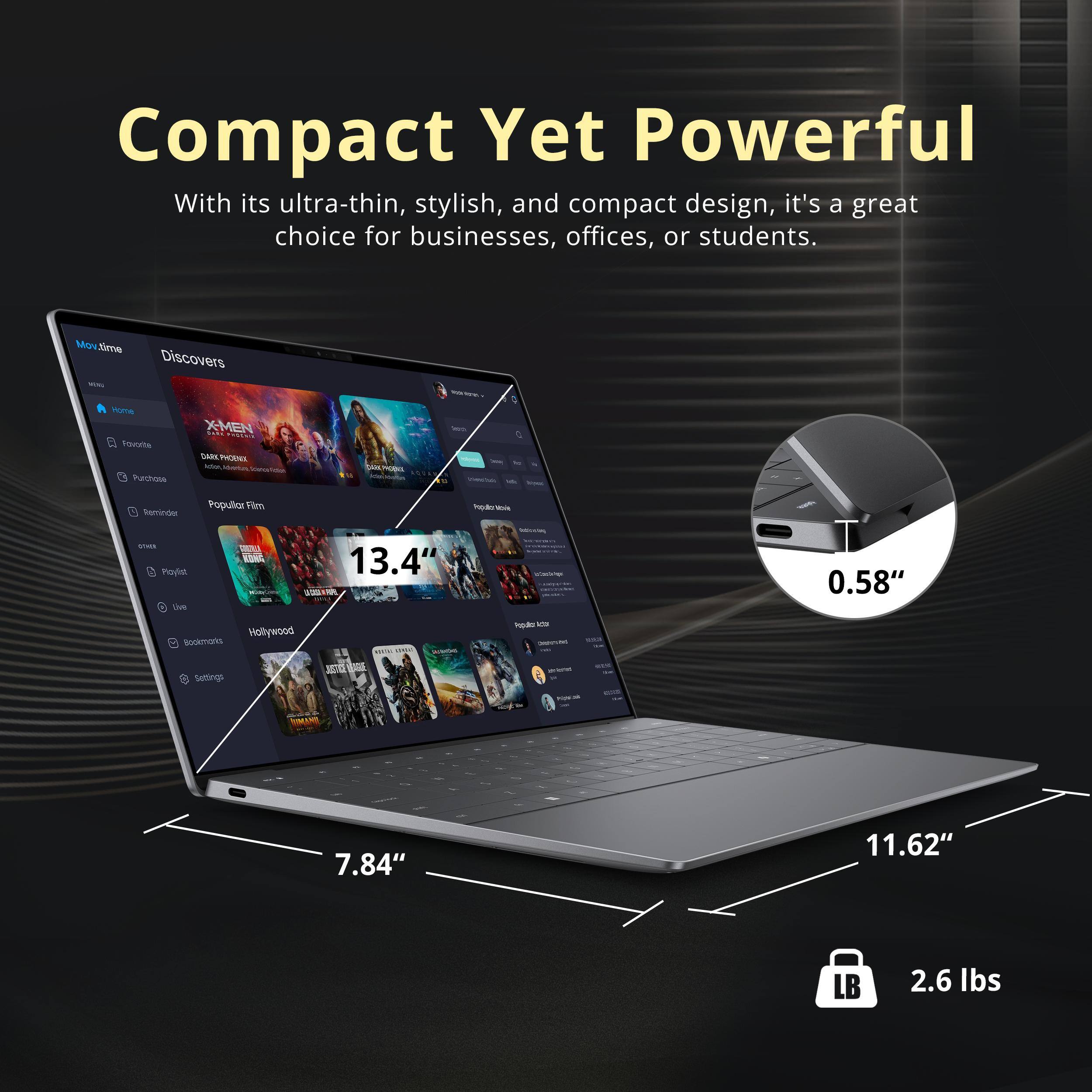 Compact Yet Powerful

With its ultra-thin, stylish, and compact design, it's a great choice for businesses, offices, or students.

- 13.4" 
- 0.58" 
- 7.84" 
- 11.62" 
- 2.6 lbs