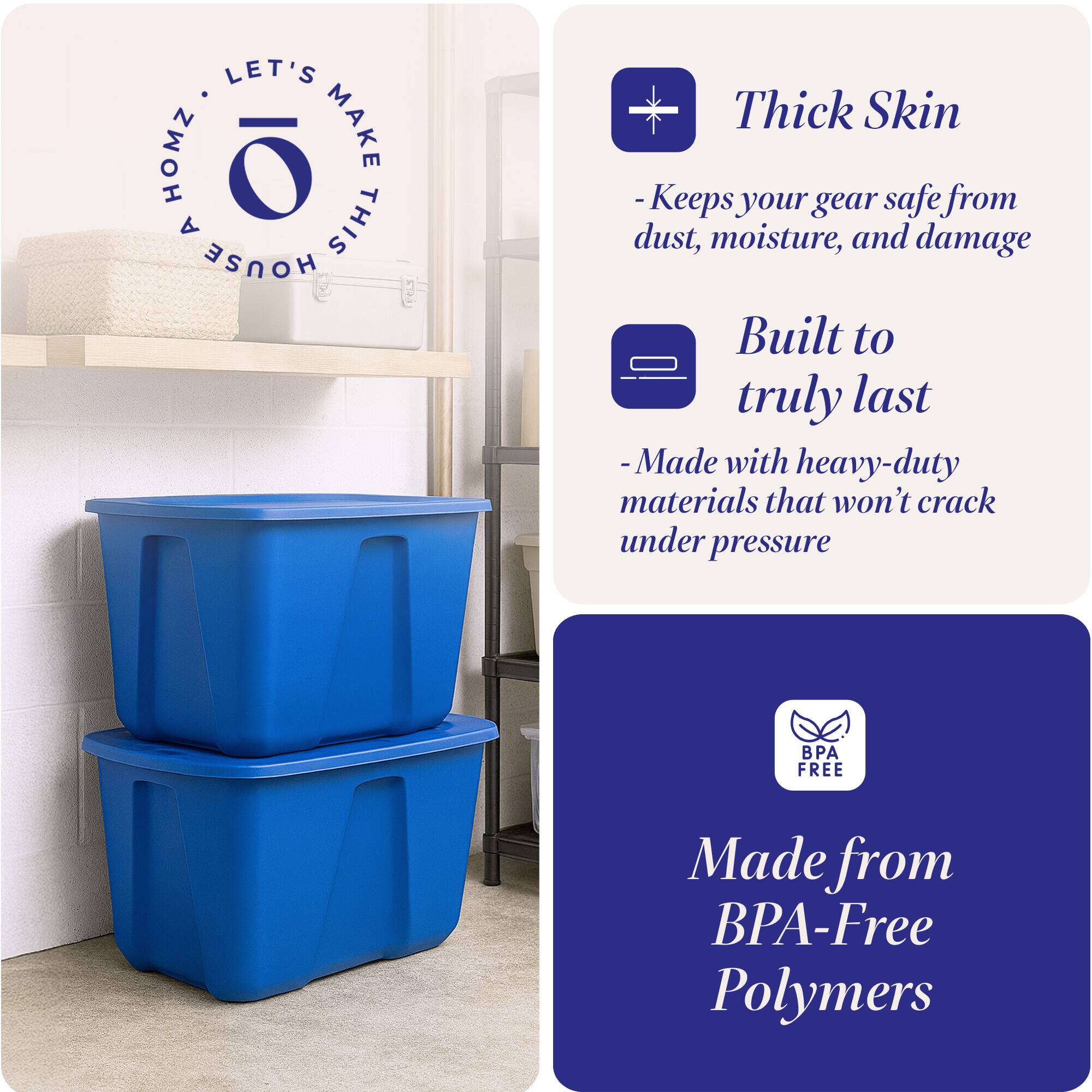 LET'S MAKE THIS HOUSE HOMZ

- Thick Skin
  - Keeps your gear safe from dust, moisture, and damage

- Built to truly last
  - Made with heavy-duty materials that won't crack under pressure

- Made from BPA-Free Polymers