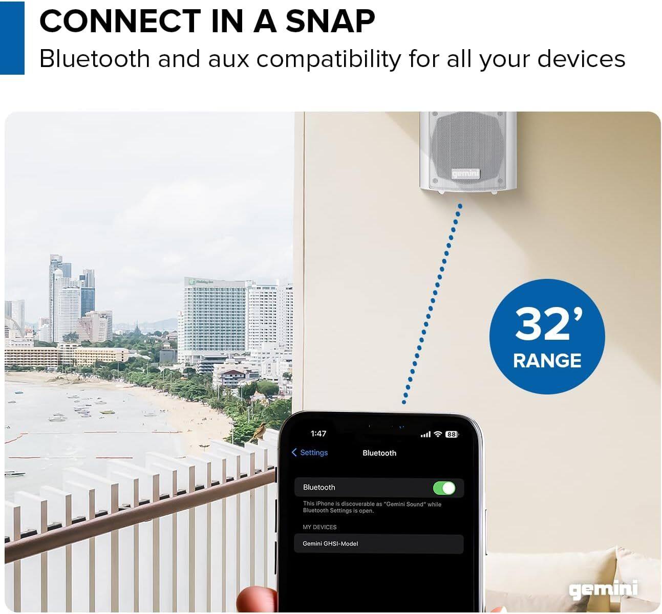 CONNECT IN A SNAP  
Bluetooth and aux compatibility for all your devices  
32' RANGE  

Bluetooth  
This iPhone is discoverable as "Gemini Sound" while Settings is open.  
MY DEVICES  
Gemini GHSi-Model