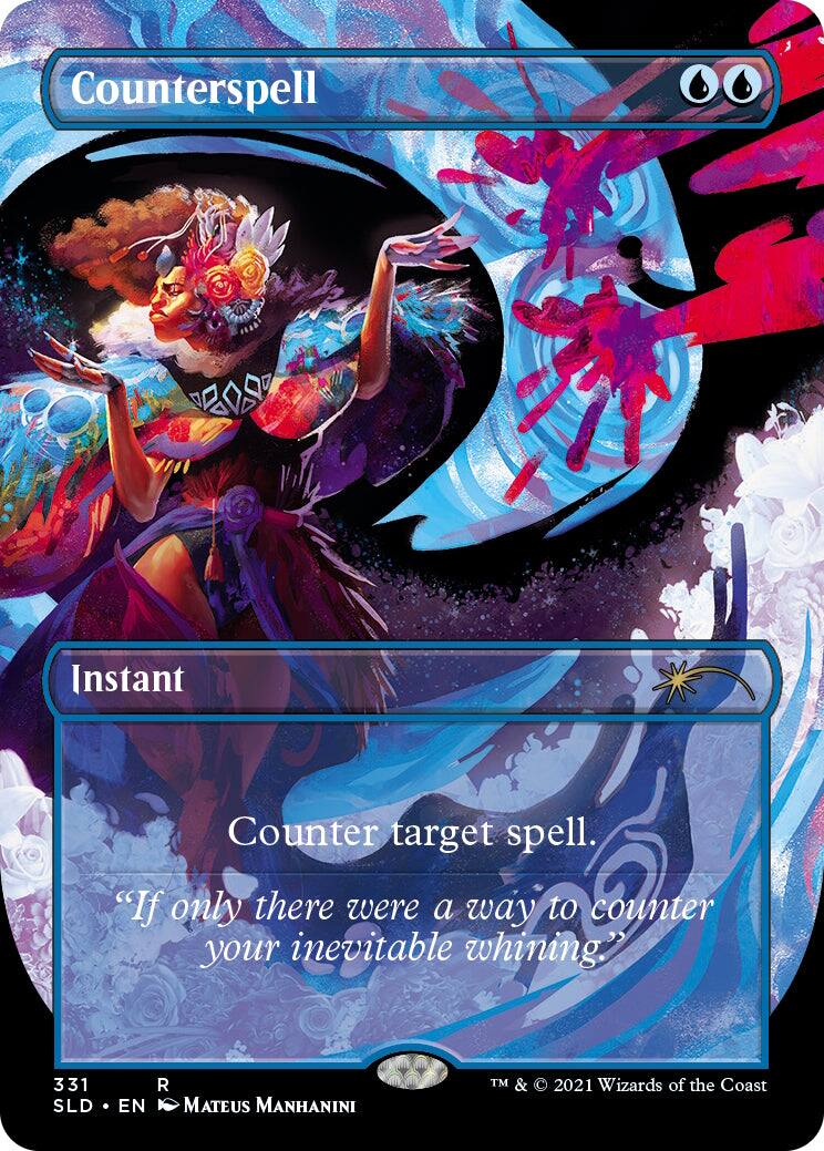 Counterspell  
Instant  
Counter target spell.  
"If only there were a way to counter your inevitable whining?"  

331  
SLD • EN  
Mateus Manhanini  
TM & © 2021 Wizards of the Coast