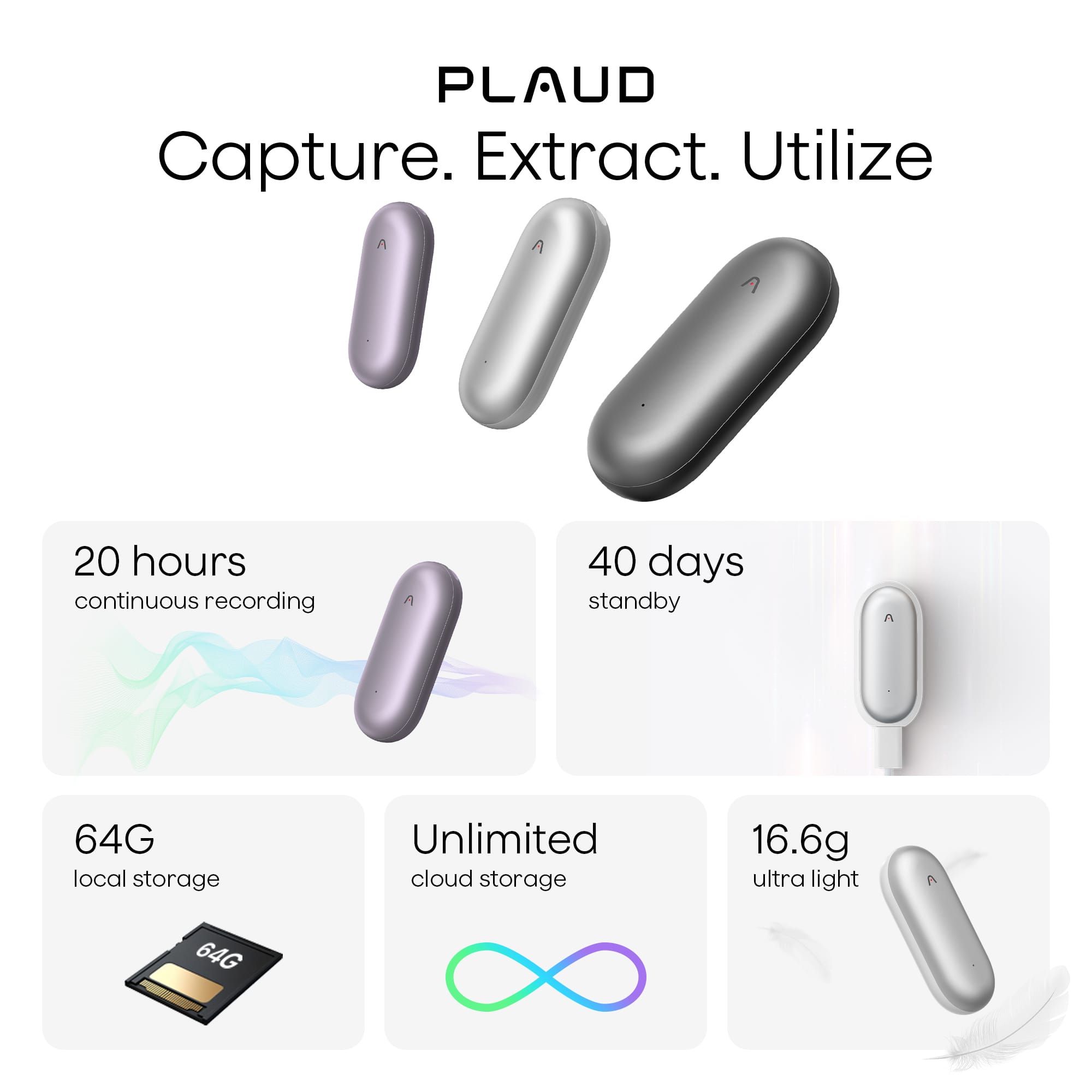 PLAUD
Capture. Extract. Utilize
- 20 hours continuous recording
- 40 days standby
- 64G local storage
- Unlimited cloud storage
- 16.6g ultra light