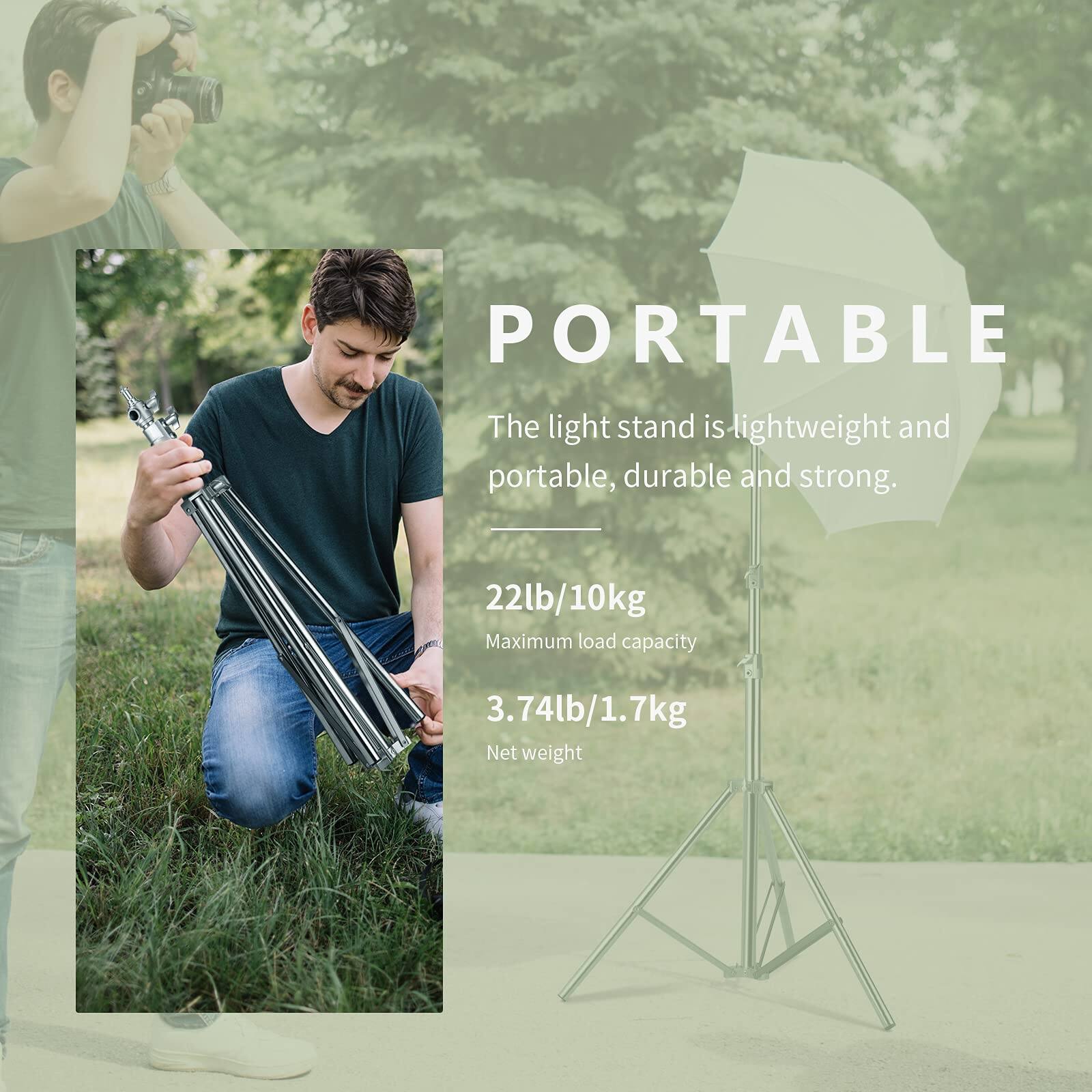 PORTABLE  
The light stand is lightweight and portable, durable and strong.  

22lb/10kg  
Maximum load capacity  

3.74lb/1.7kg  
Net weight