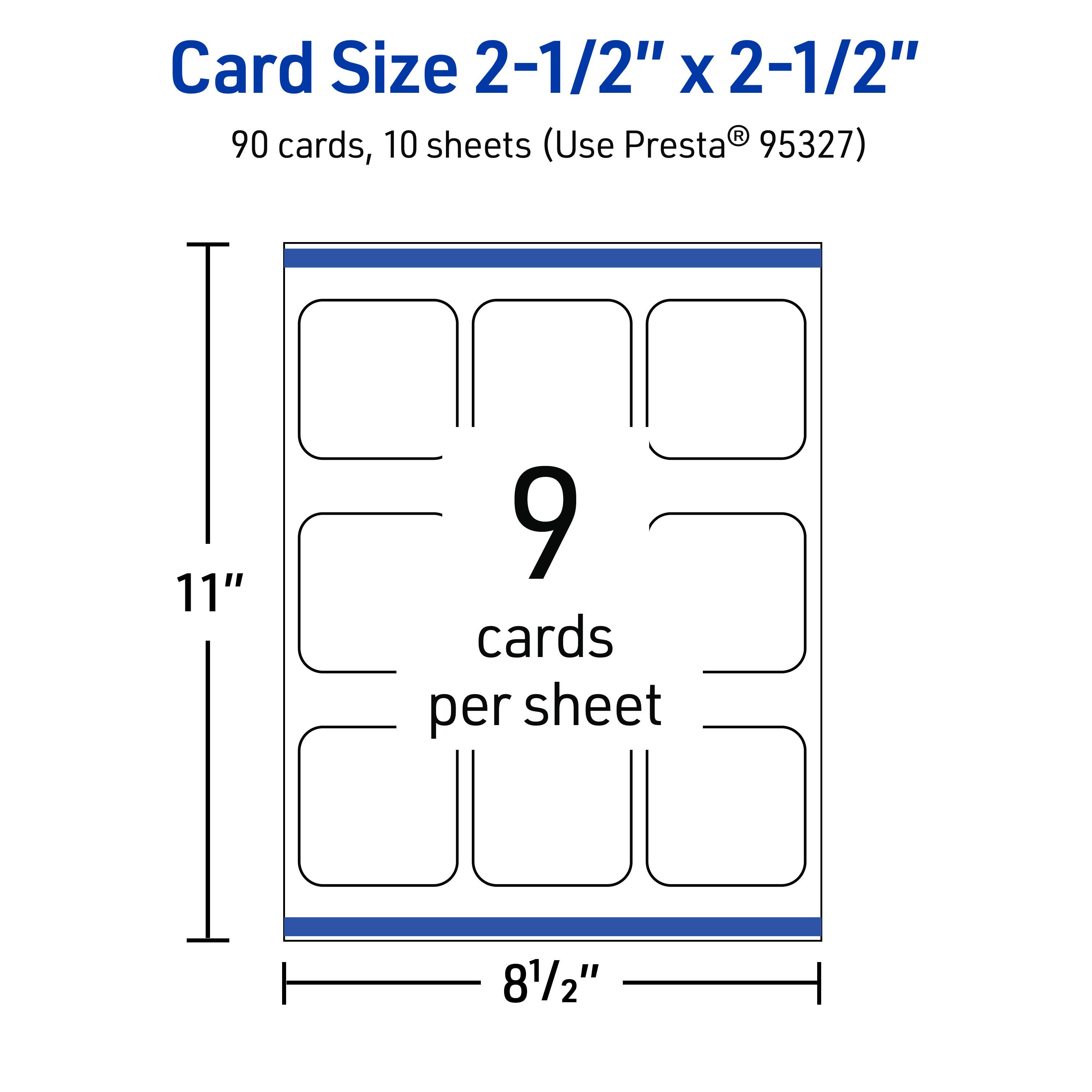 Card Size 2-1/2" x 2-1/2"  
90 cards, 10 sheets (Use Presta® 95327)  
11" x 8-1/2"  
9 cards per sheet