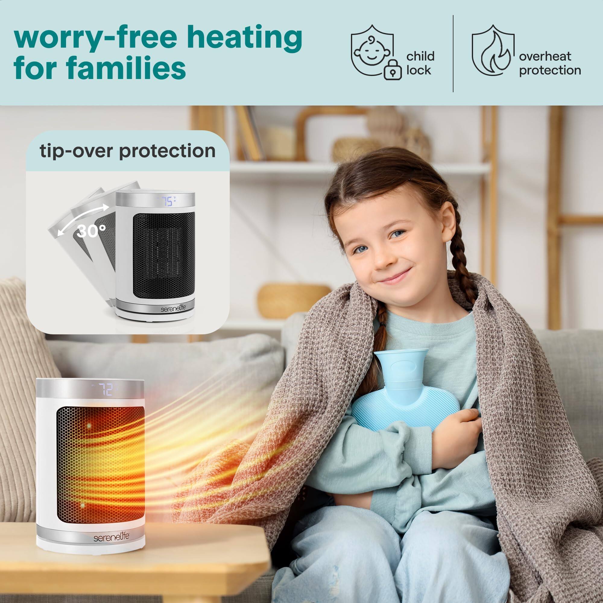 worry-free heating for families  
child lock  
overheat protection  
tip-over protection  

serenelife